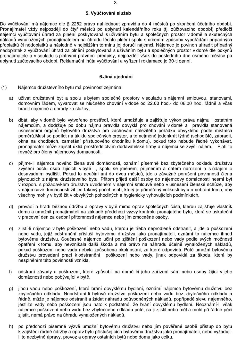 zúčtovacího období) předloží nájemci vyúčtování úhrad za plnění poskytovaná s užíváním bytu a společných prostor v domě a skutečných nákladů vynaložených pronajímatelem na úhradu těchto plnění spolu