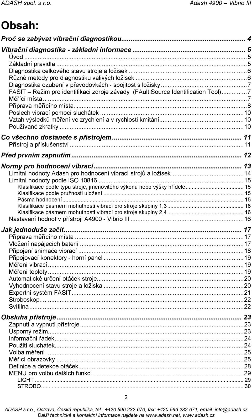 ..7 Měřící místa...7 Příprava měřícího místa....8 Poslech vibrací pomocí sluchátek...10 Vztah výsledků měření ve zrychlení a v rychlosti kmitání...10 Používané zkratky.