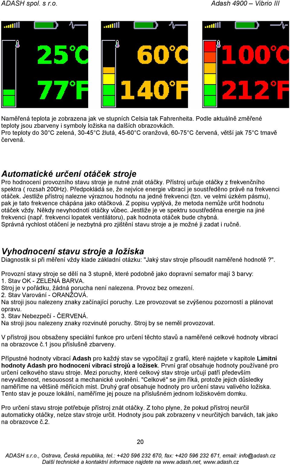 Přístroj určuje otáčky z frekvenčního spektra ( rozsah 200Hz). Předpokládá se, že nejvíce energie vibrací je soustředěno právě na frekvenci otáček.