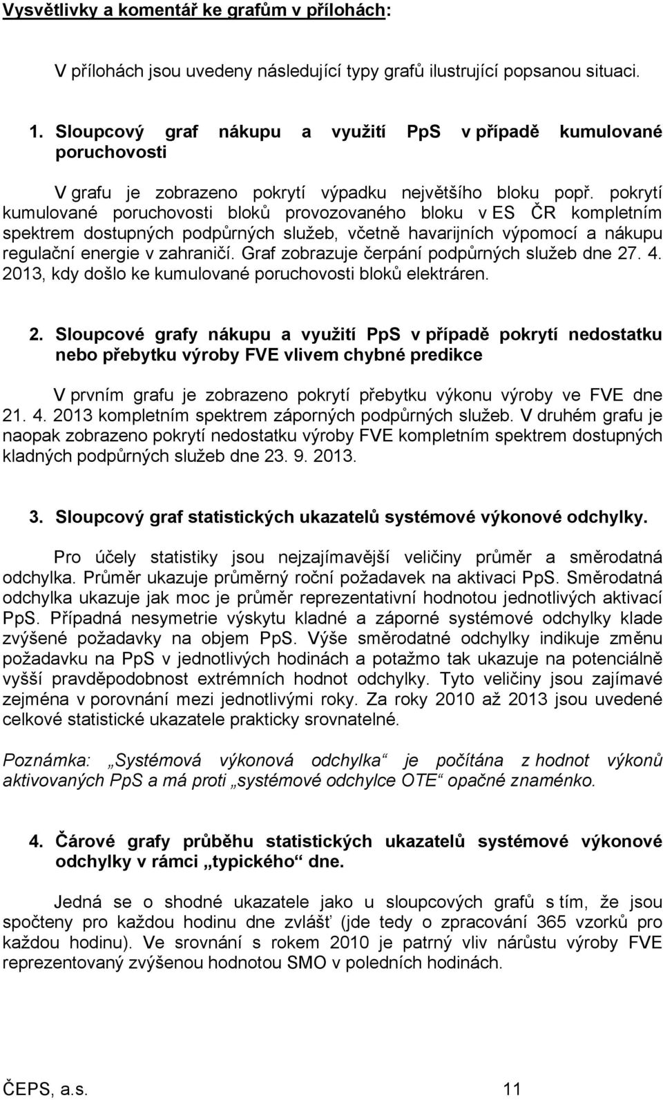 pokrytí kumulované poruchovosti bloků provozovaného bloku v ES ČR kompletním spektrem dostupných podpůrných služeb, včetně havarijních výpomocí a nákupu regulační energie v zahraničí.