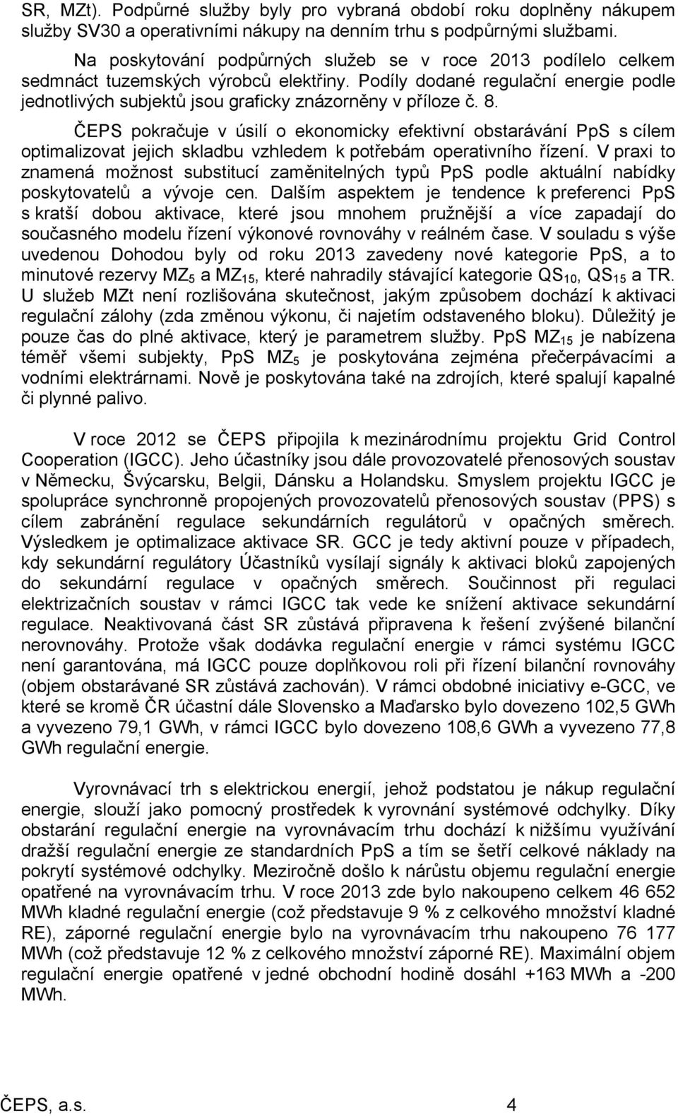 8. ČEPS pokračuje v úsilí o ekonomicky efektivní obstarávání PpS s cílem optimalizovat jejich skladbu vzhledem k potřebám operativního řízení.