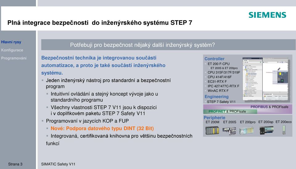 Jeden inženýrský nástroj pro standardní a bezpečnostní program Intuitivní ovládání a stejný koncept vývoje jako u standardního programu Všechny vlastnosti STEP 7 V11 jsou k dispozici i v doplňkovém