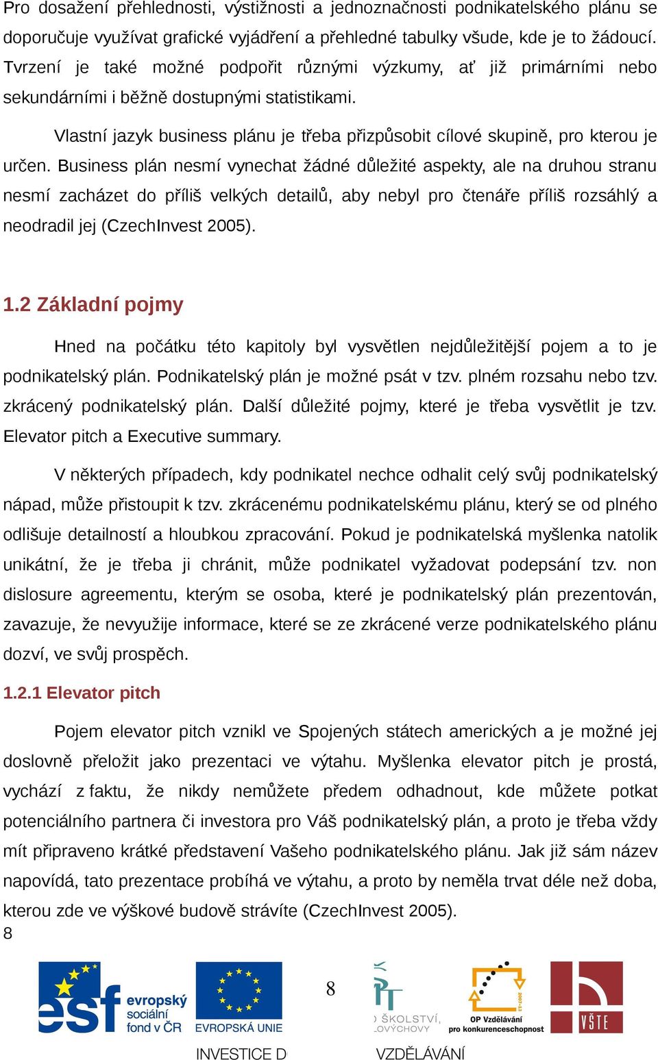 Business plán nesmí vynechat žádné důležité aspekty, ale na druhu stranu nesmí zacházet d příliš velkých detailů, aby nebyl pr čtenáře příliš rzsáhlý a nedradil jej (CzechInvest 2005). 1.