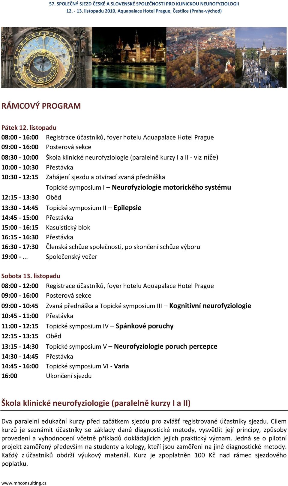 Přestávka 10:30-12:15 Zahájení sjezdu a otvírací zvaná přednáška Topické symposium I Neurofyziologie motorického systému 12:15-13:30 Oběd 13:30-14:45 Topické symposium II Epilepsie 14:45-15:00