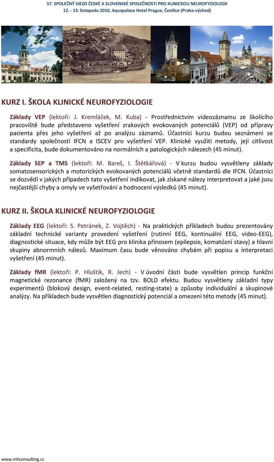 Účastníci kurzu budou seznámeni se standardy společností IFCN a ISCEV pro vyšetření VEP.