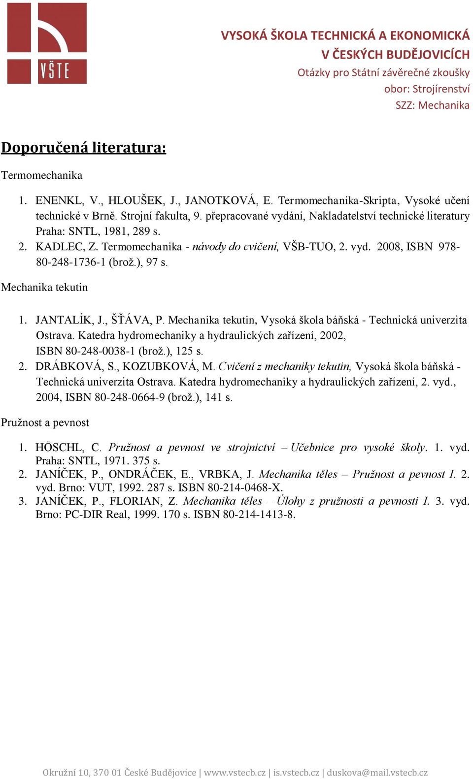 Mechanika tekutin 1. JANTALÍK, J., ŠŤÁVA, P. Mechanika tekutin, Vysoká škola báňská - Technická univerzita Ostrava. Katedra hydromechaniky a hydraulických zařízení, 2002, ISBN 80-248-0038-1 (brož.