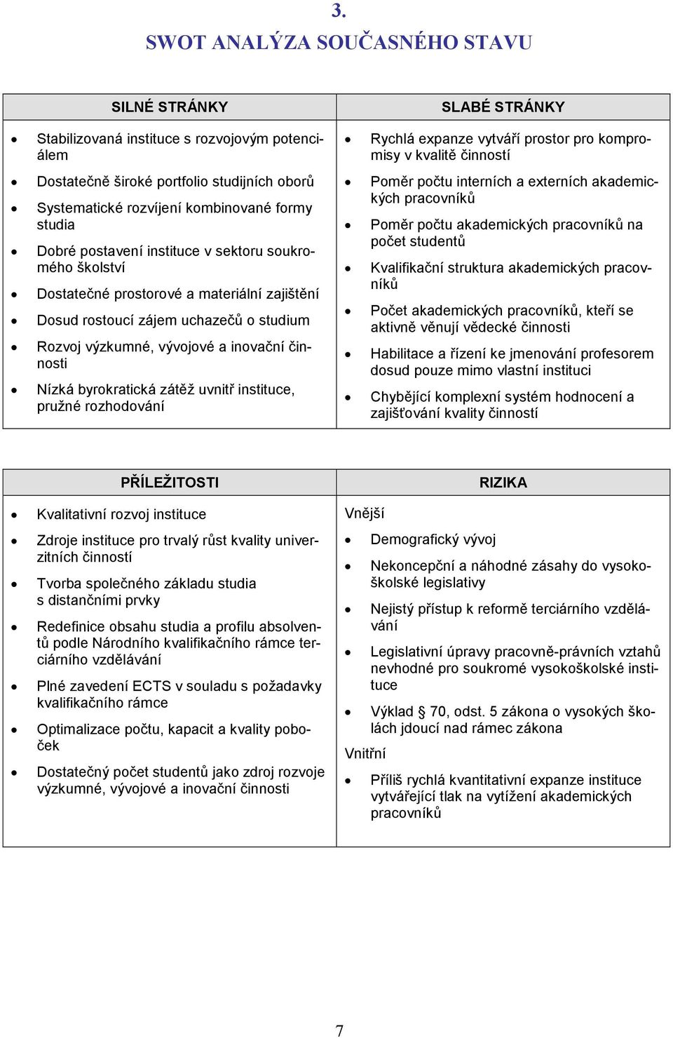 zátěž uvnitř instituce, pružné rozhodování SLABÉ STRÁNKY Rychlá expanze vytváří prostor pro kompromisy v kvalitě činností Poměr počtu interních a externích akademických pracovníků Poměr počtu