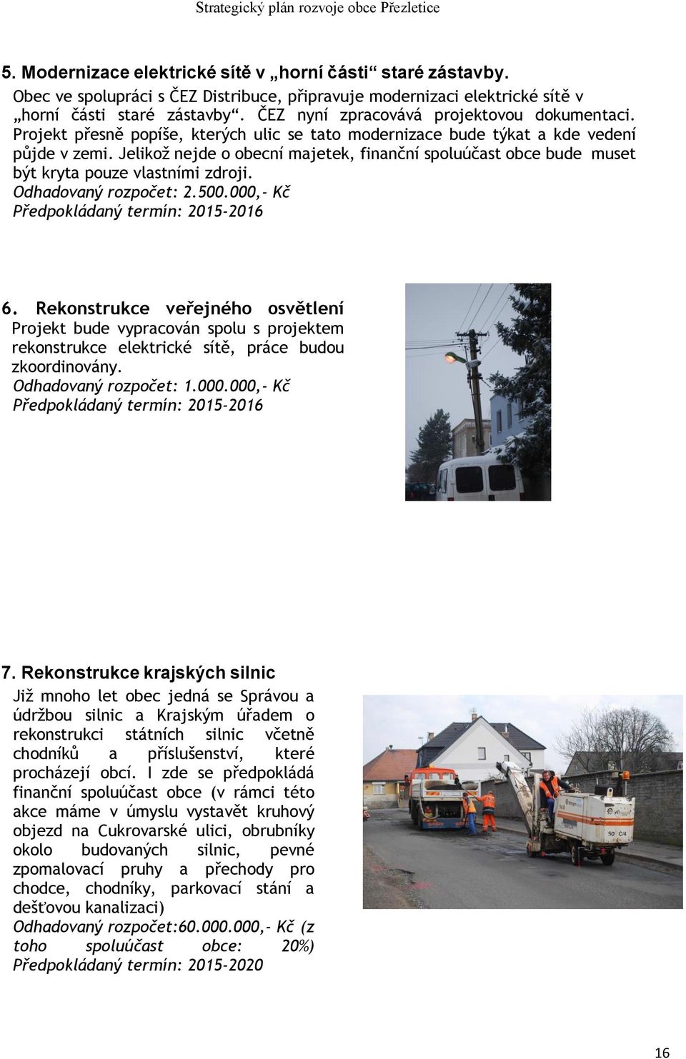 Jelikož nejde o obecní majetek, finanční spoluúčast obce bude muset být kryta pouze vlastními zdroji. Odhadovaný rozpočet: 2.500.000,- Kč Předpokládaný termín: 2015-2016 6.