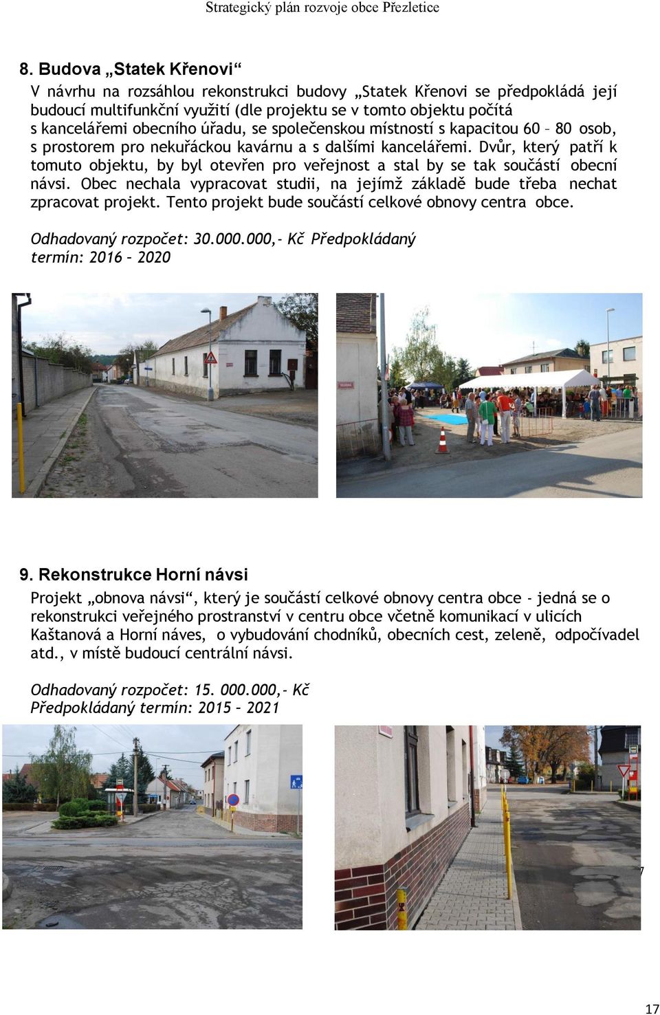 Dvůr, který patří k tomuto objektu, by byl otevřen pro veřejnost a stal by se tak součástí obecní návsi. Obec nechala vypracovat studii, na jejímž základě bude třeba nechat zpracovat projekt.