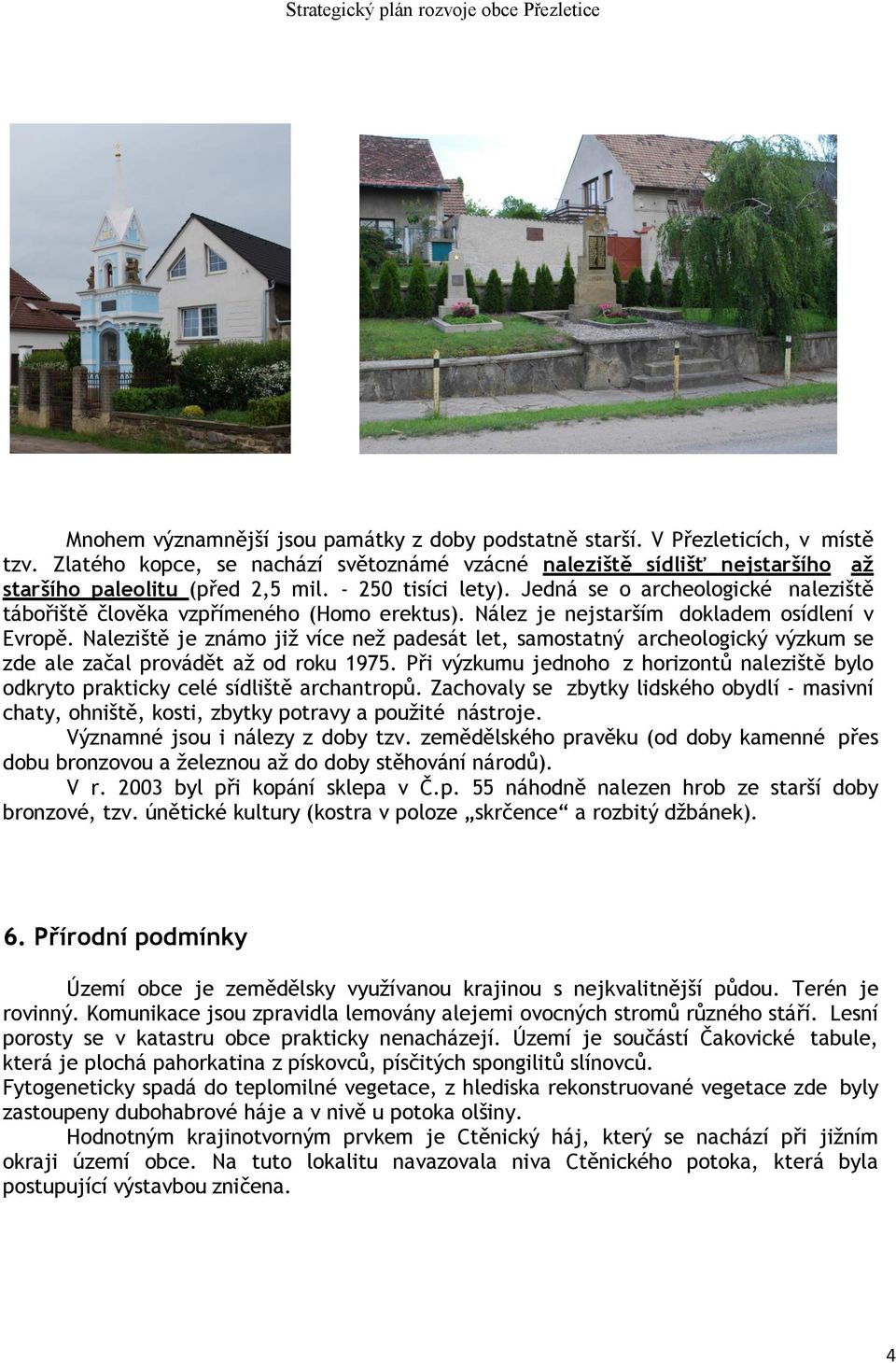 Naleziště je známo již více než padesát let, samostatný archeologický výzkum se zde ale začal provádět až od roku 1975.