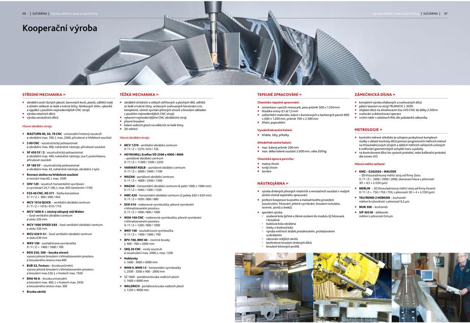 rotačních dílců výroba nerotačních dílců Hlavní obráběcí stroje: MASTURN 40, 50, 70 CNC - univerzální hrotový soustruh ø obrábění max. 700, L max.