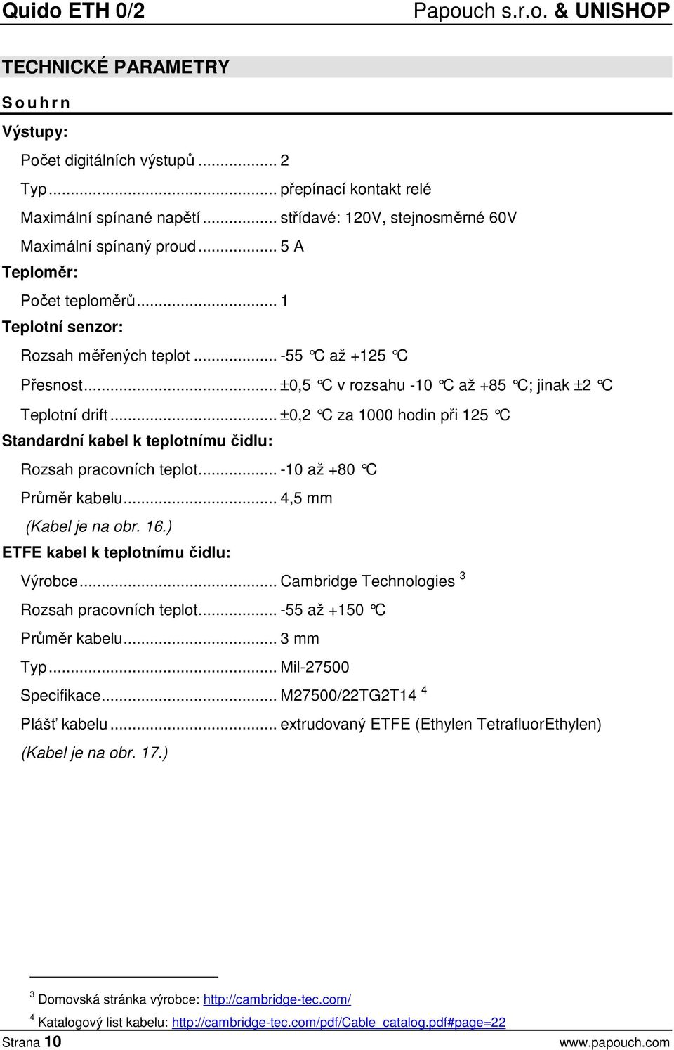 .. ±0,5 C v rozsahu -10 C až +85 C; jinak ±2 C Teplotní drift... ±0,2 C za 1000 hodin při 125 C Standardní kabel k teplotnímu čidlu: Rozsah pracovních teplot... -10 až +80 C Průměr kabelu.