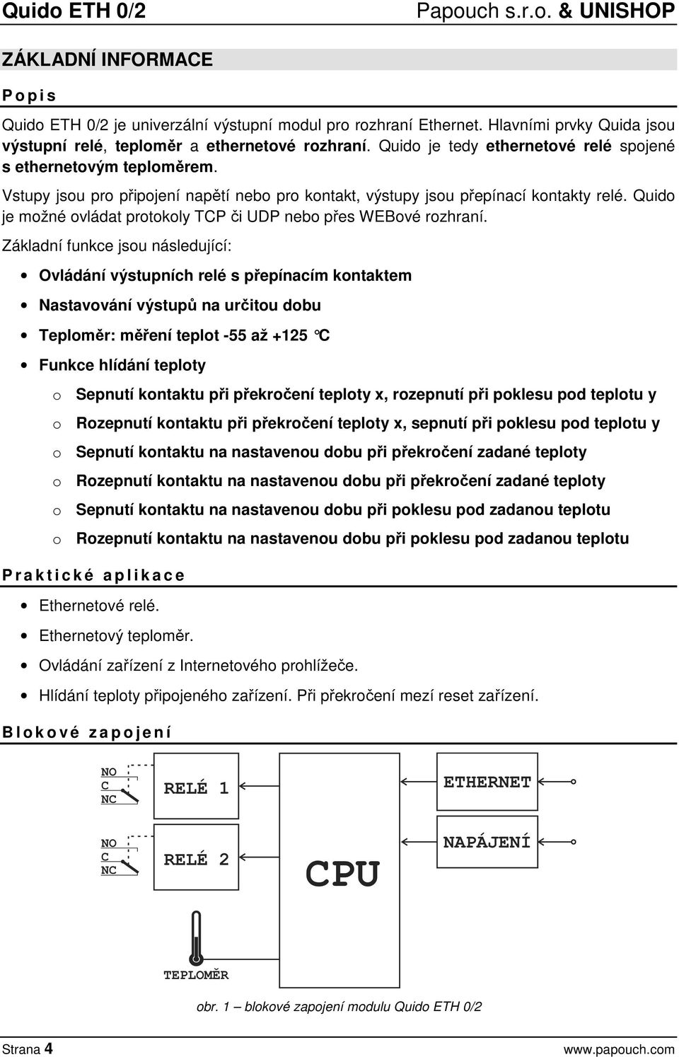 Vstupy jsou pro připojení napětí nebo pro kontakt, výstupy jsou přepínací kontakty relé. Quido je možné ovládat protokoly TCP či UDP nebo přes WEBové rozhraní.