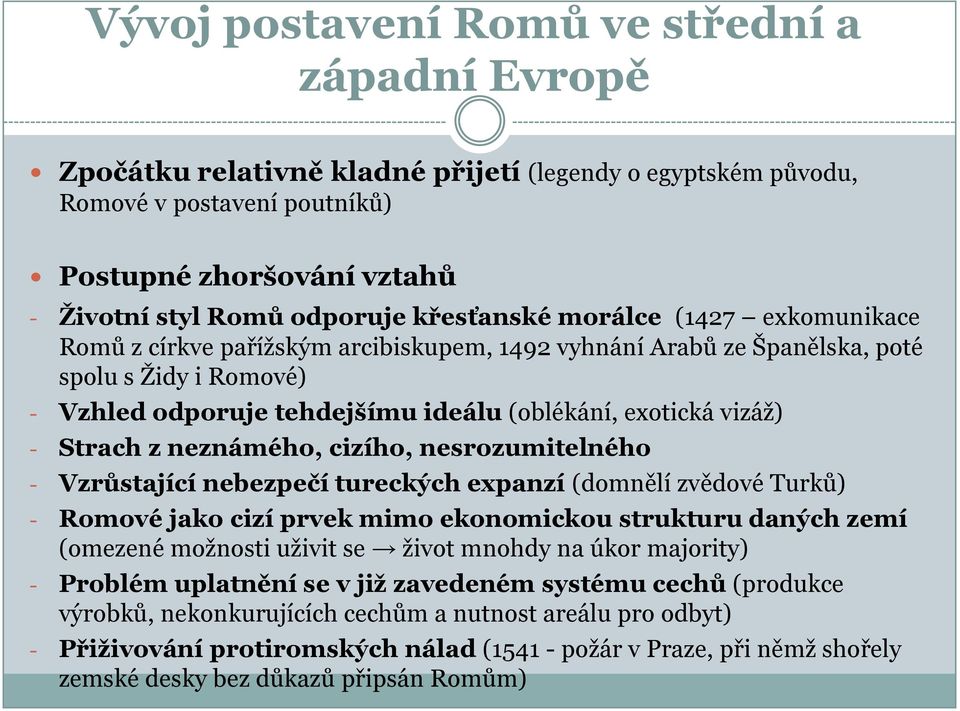 - Strach z neznámého, cizího, nesrozumitelného - Vzrůstající nebezpečí tureckých expanzí (domnělí zvědové Turků) - Romové jako cizí prvek mimo ekonomickou strukturu daných zemí (omezené moţnosti