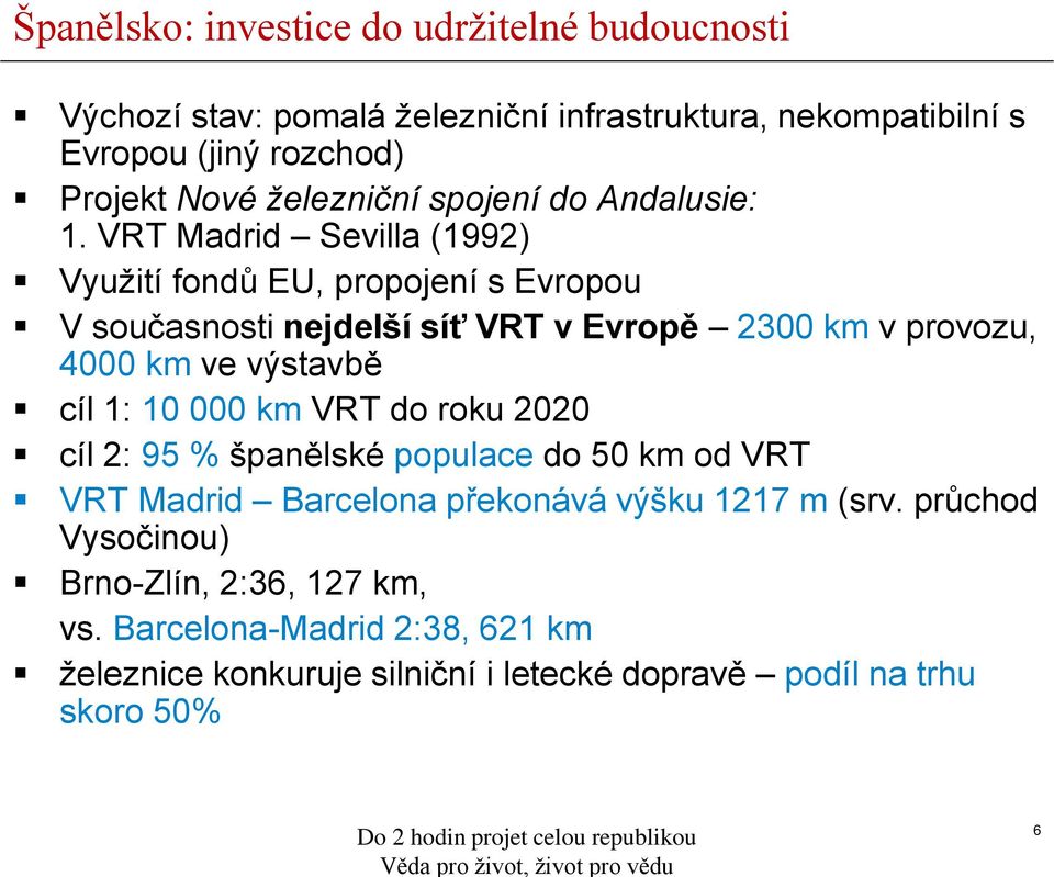 VRT Madrid Sevilla (1992) Využití fondů EU, propojení s Evropou V současnosti nejdelší síť VRT v Evropě 2300 km v provozu, 4000 km ve výstavbě cíl 1: