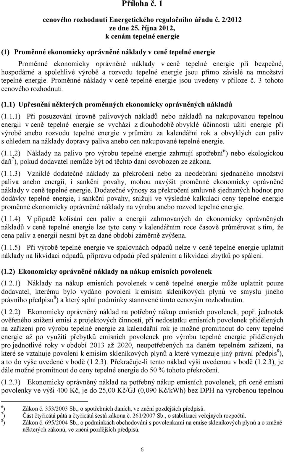 výrobě a rozvodu tepelné energie jsou přímo závislé na množství tepelné energie. Proměnné náklady v ceně tepelné energie jsou uvedeny v příloze č. 3 tohoto cenového rozhodnutí. (1.