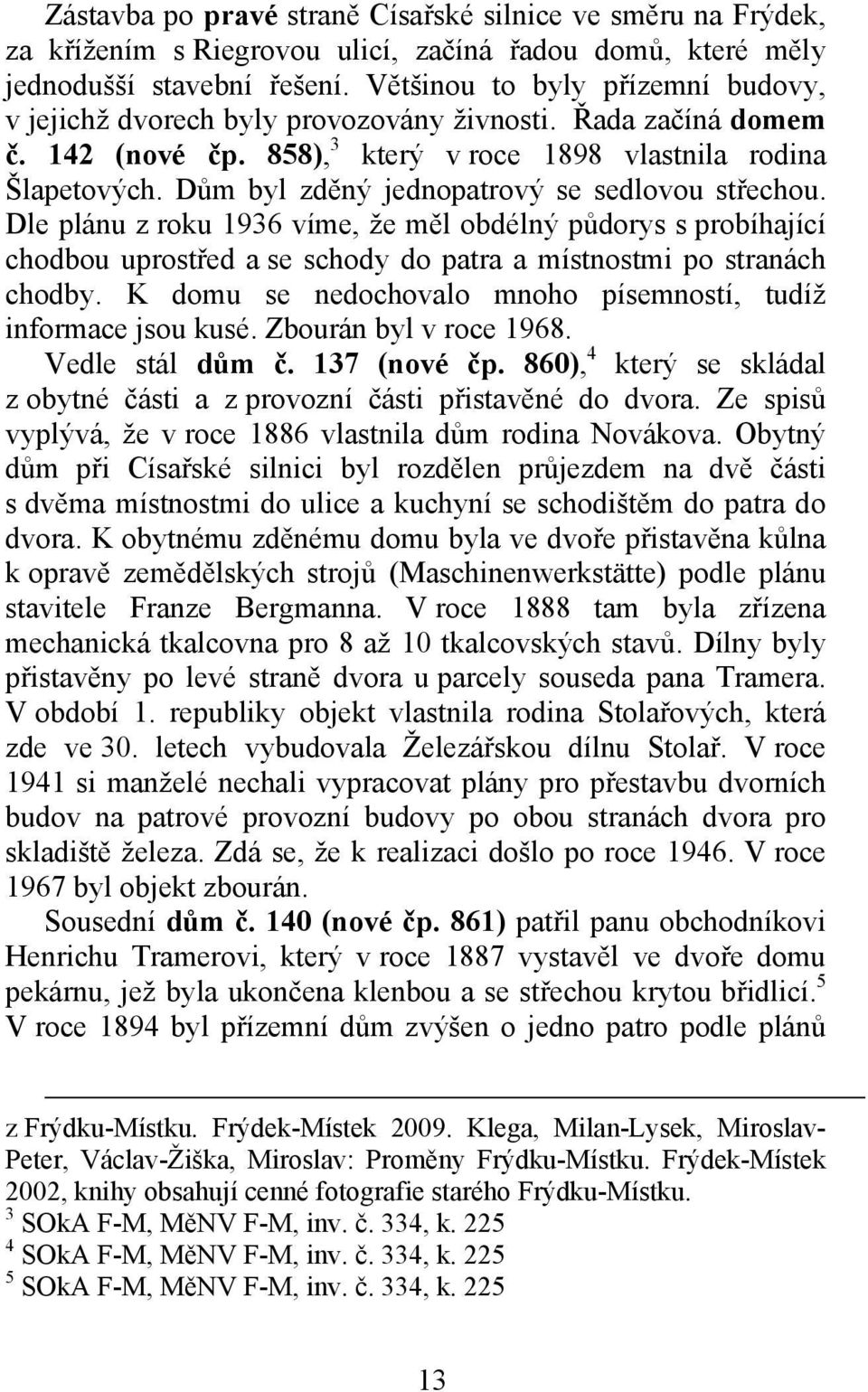 Dům byl zděný jednopatrový se sedlovou střechou. Dle plánu z roku 1936 víme, že měl obdélný půdorys s probíhající chodbou uprostřed a se schody do patra a místnostmi po stranách chodby.