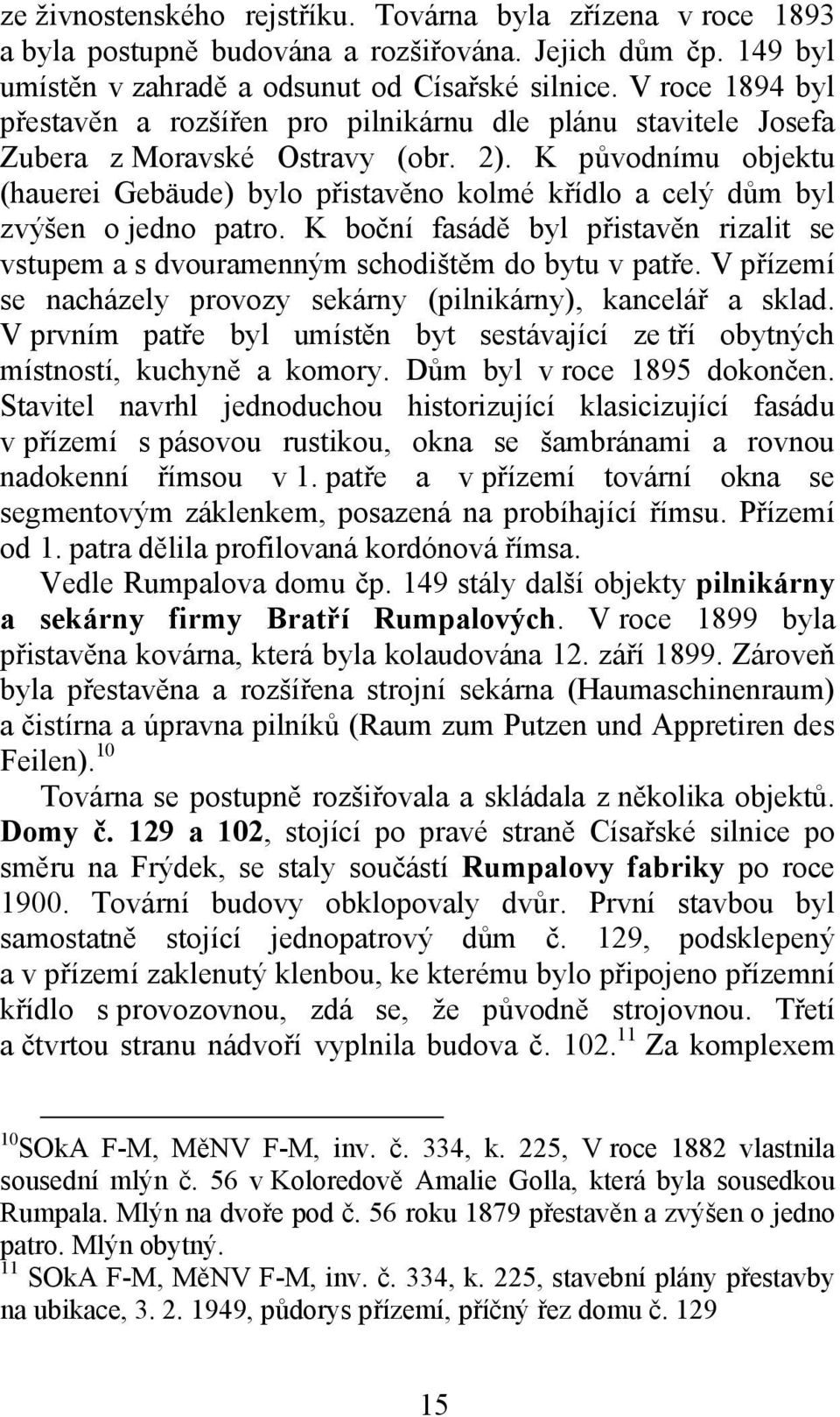 K původnímu objektu (hauerei Gebäude) bylo přistavěno kolmé křídlo a celý dům byl zvýšen o jedno patro. K boční fasádě byl přistavěn rizalit se vstupem a s dvouramenným schodištěm do bytu v patře.