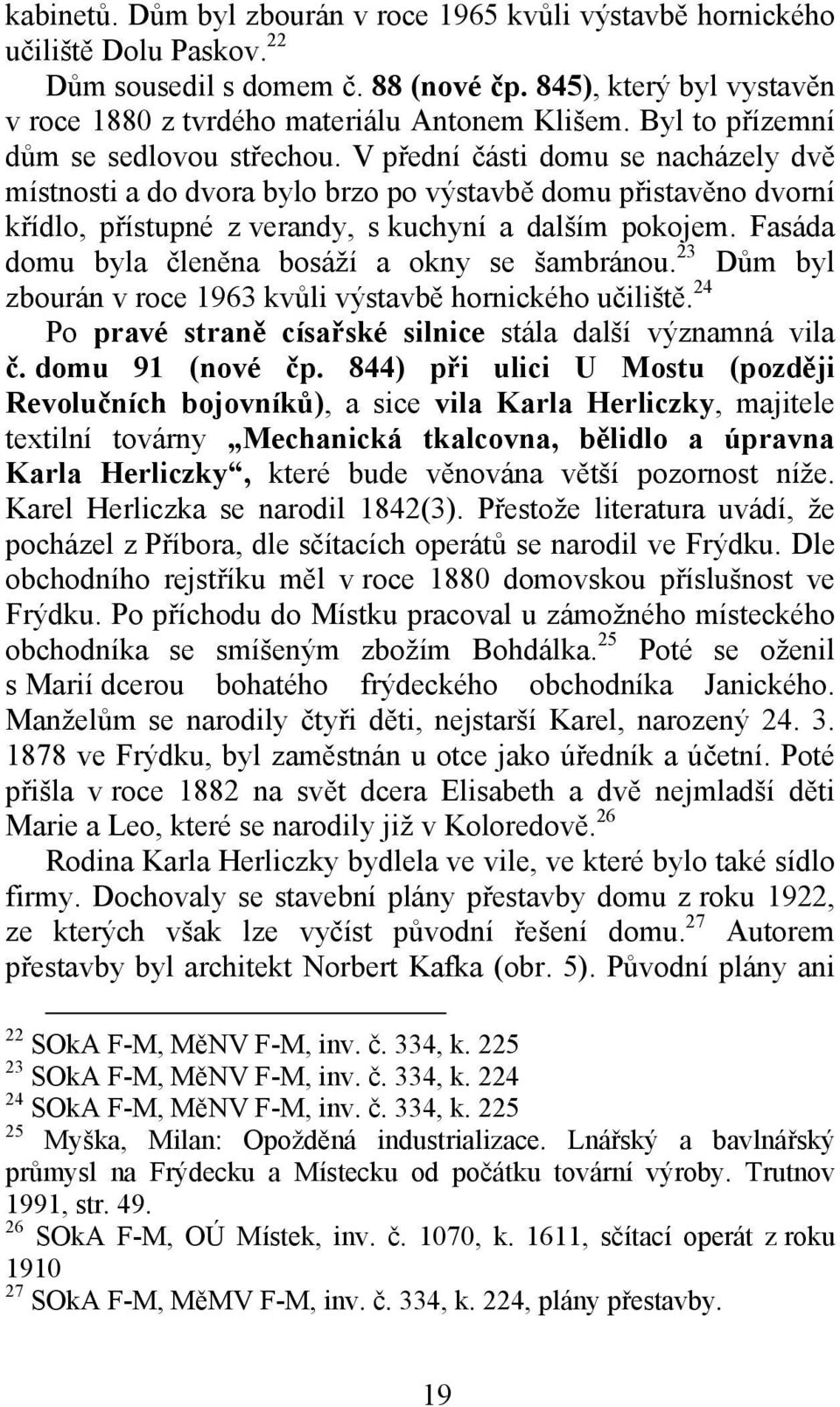 V přední části domu se nacházely dvě místnosti a do dvora bylo brzo po výstavbě domu přistavěno dvorní křídlo, přístupné z verandy, s kuchyní a dalším pokojem.