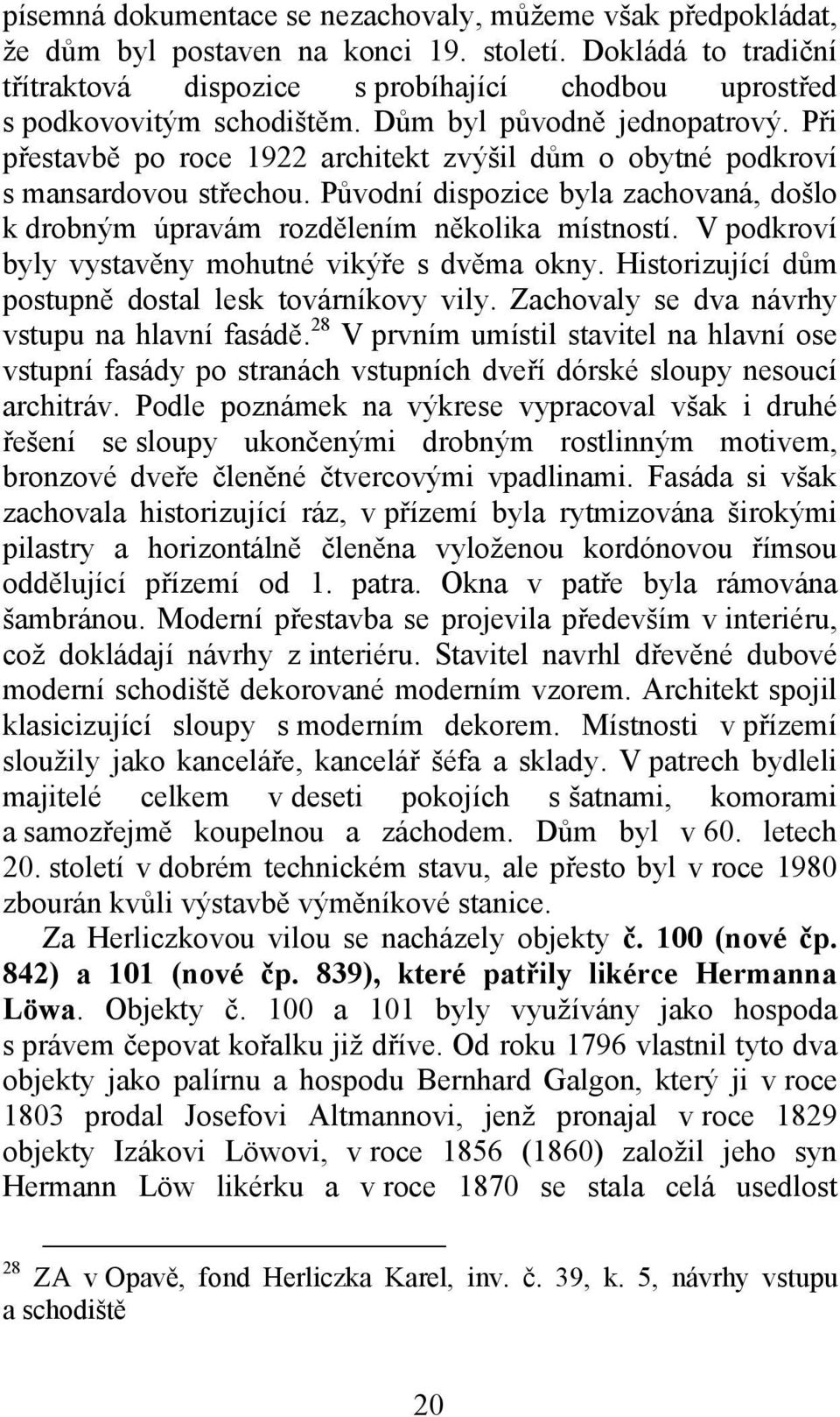 Při přestavbě po roce 1922 architekt zvýšil dům o obytné podkroví s mansardovou střechou. Původní dispozice byla zachovaná, došlo k drobným úpravám rozdělením několika místností.