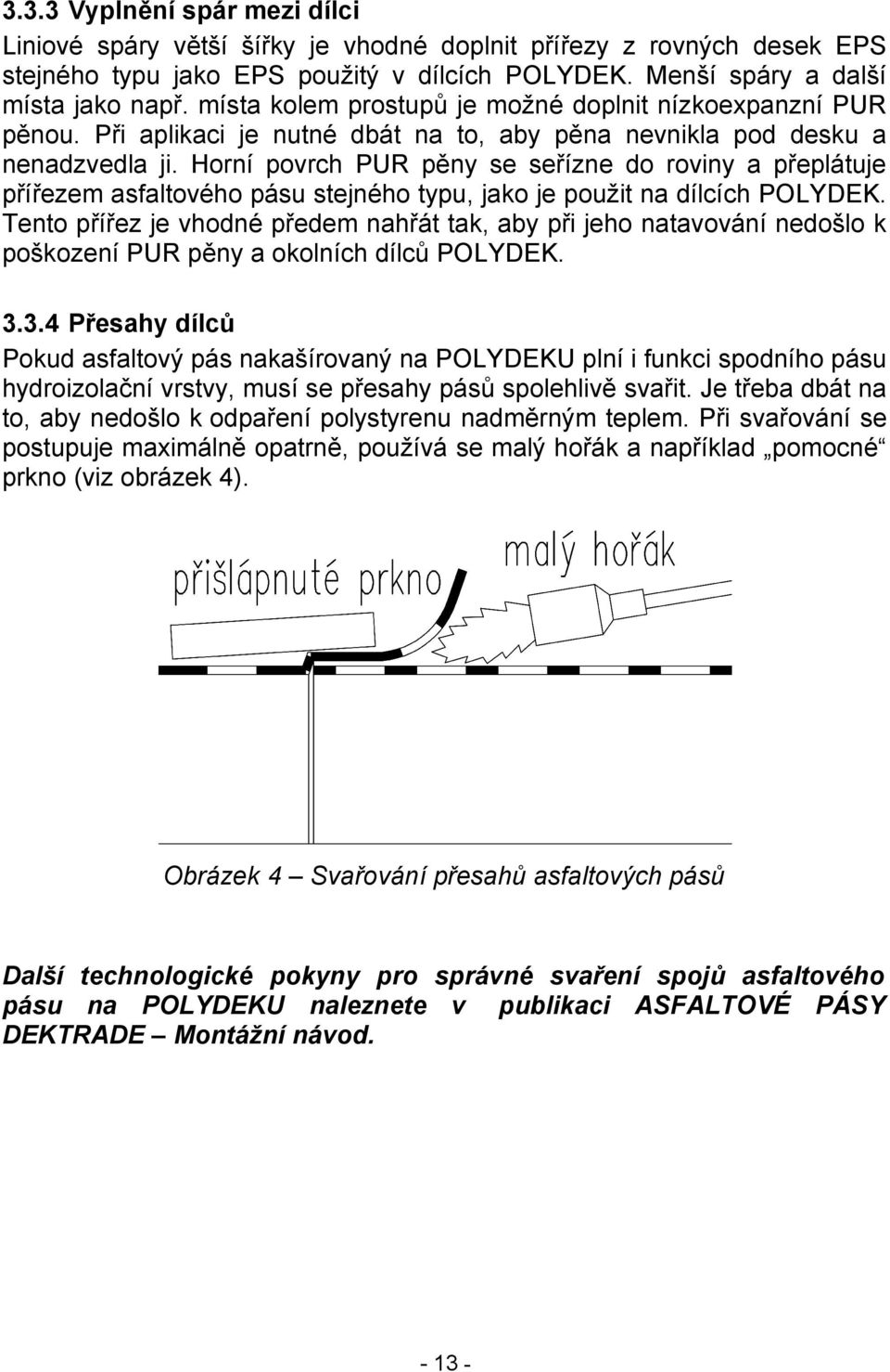 Horní povrch PUR pěny se seřízne do roviny a přeplátuje přířezem asfaltového pásu stejného typu, jako je použit na dílcích POLYDEK.