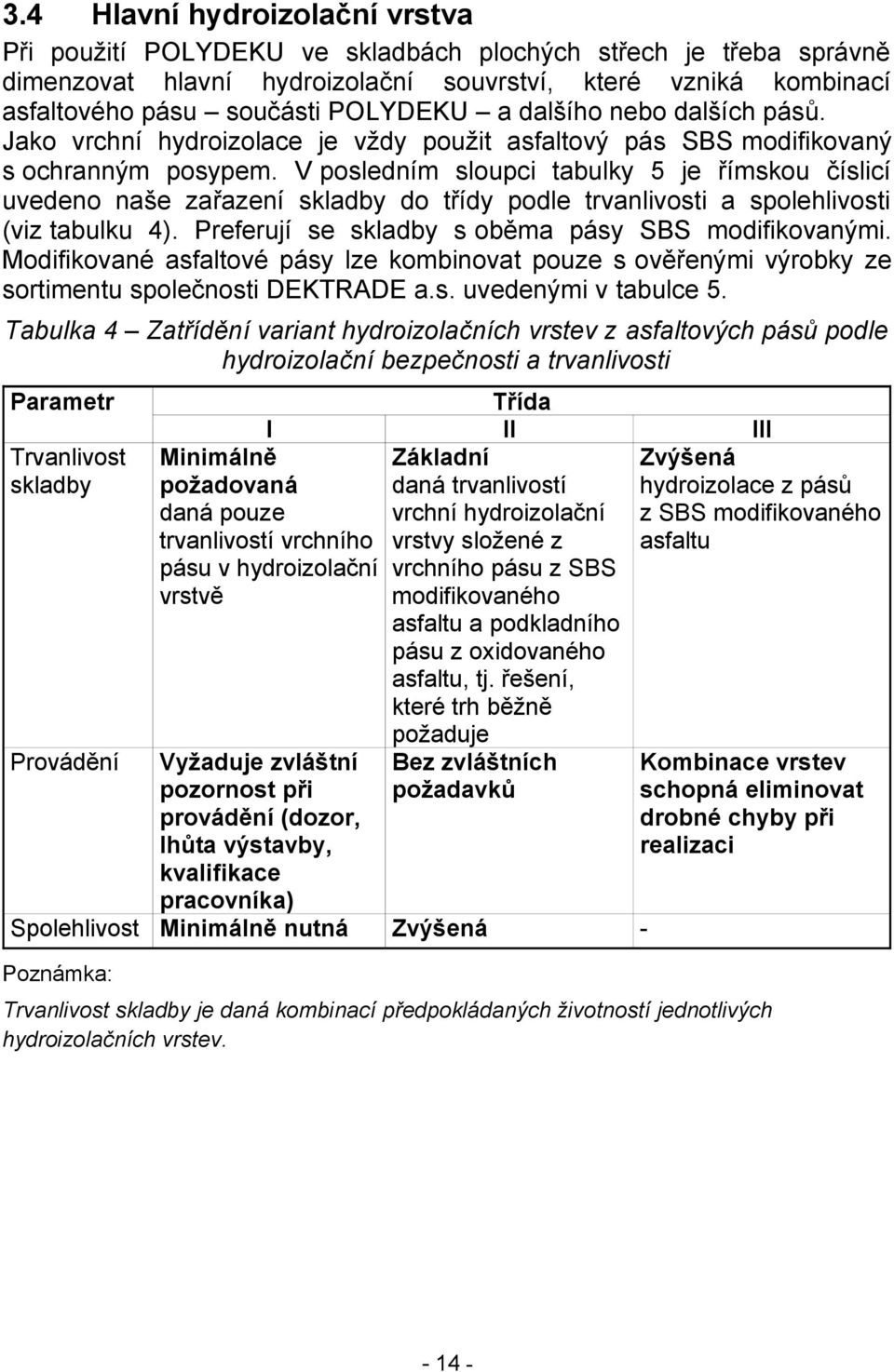 V posledním sloupci tabulky 5 je římskou číslicí uvedeno naše zařazení skladby do třídy podle trvanlivosti a spolehlivosti (viz tabulku 4). Preferují se skladby s oběma pásy SBS modifikovanými.