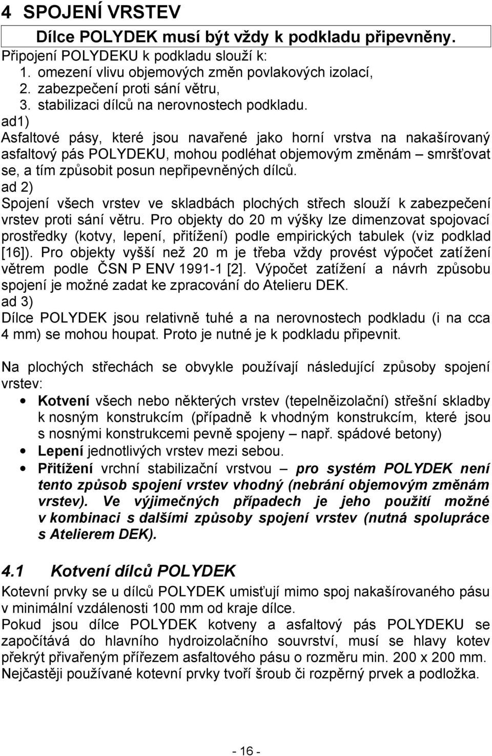 ad1) Asfaltové pásy, které jsou navařené jako horní vrstva na nakašírovaný asfaltový pás POLYDEKU, mohou podléhat objemovým změnám smršťovat se, a tím způsobit posun nepřipevněných dílců.