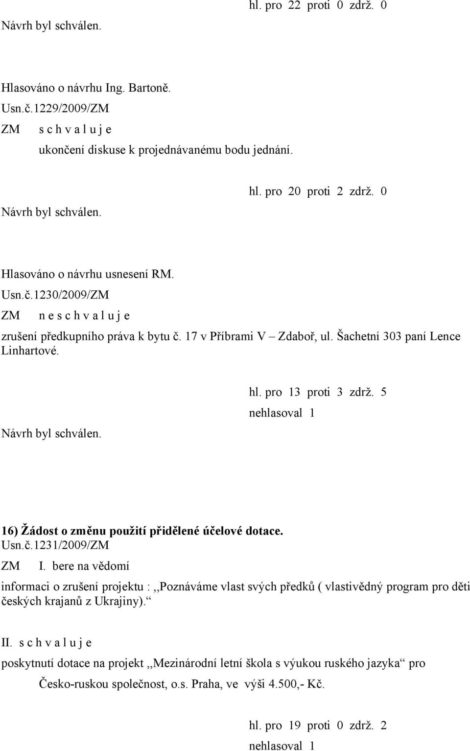 pro 13 proti 3 zdrž. 5 16) Žádost o změnu použití přidělené účelové dotace. Usn.č.1231/2009/ I.