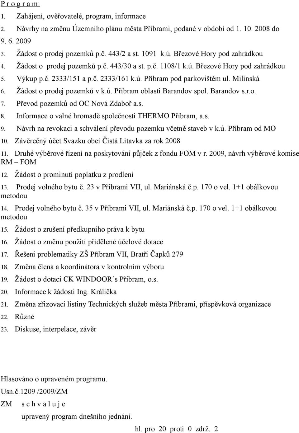 Milínská 6. Žádost o prodej pozemků v k.ú. Příbram oblasti Barandov spol. Barandov s.r.o. 7. Převod pozemků od OC Nová Zdaboř a.s. 8. Informace o valné hromadě společnosti THERMO Příbram, a.s. 9.