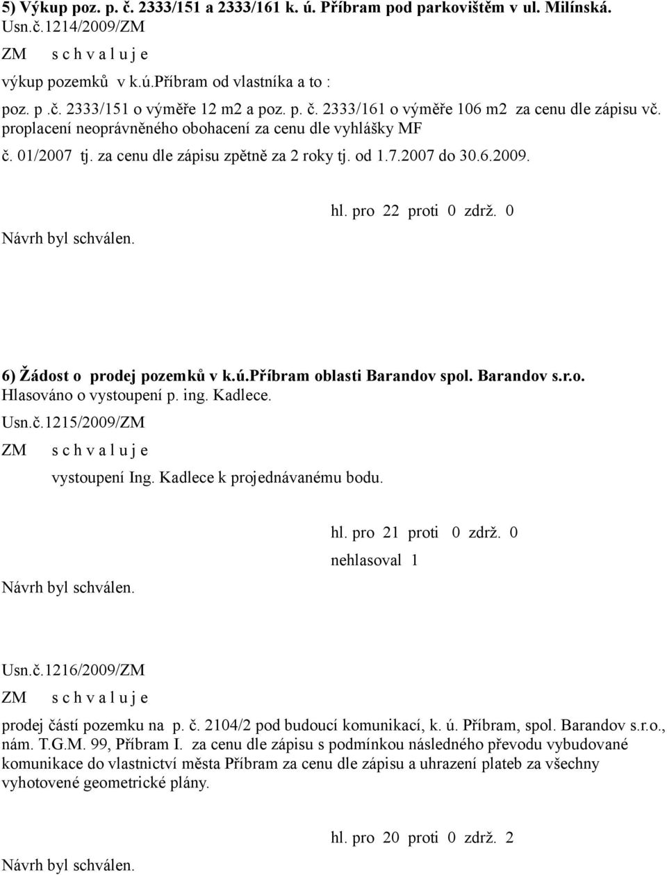 příbram oblasti Barandov spol. Barandov s.r.o. Hlasováno o vystoupení p. ing. Kadlece. Usn.č.1215/2009/ vystoupení Ing. Kadlece k projednávanému bodu. hl. pro 21 proti 0 zdrž. 0 Usn.č.1216/2009/ prodej částí pozemku na p.