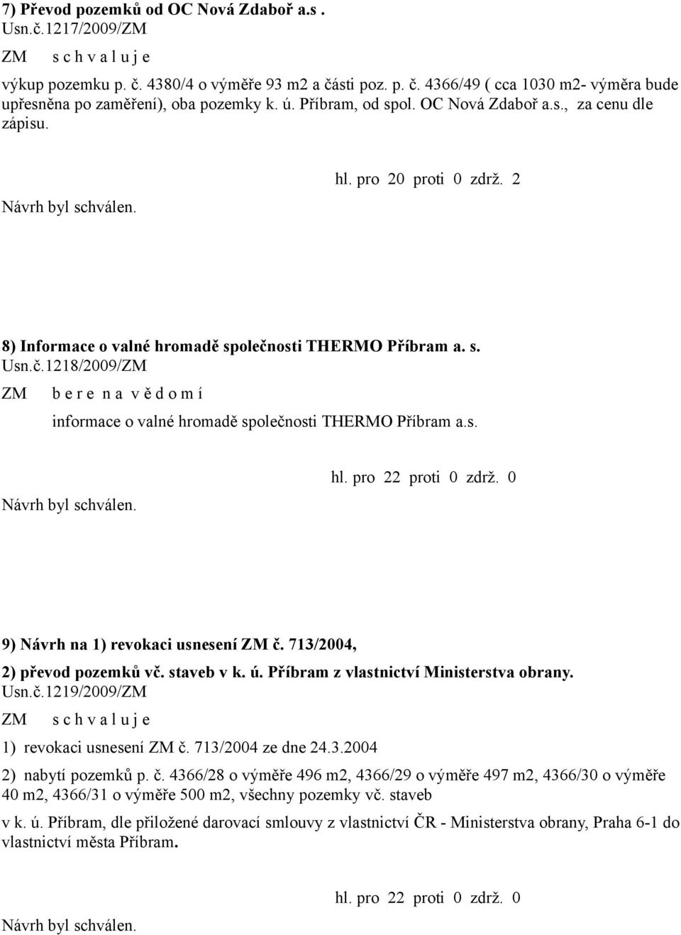 osti THERMO Příbram a. s. Usn.č.1218/2009/ b e r e n a v ě d o m í informace o valné hromadě společnosti THERMO Příbram a.s. hl. pro 22 proti 0 zdrž. 0 9) Návrh na 1) revokaci usnesení č.