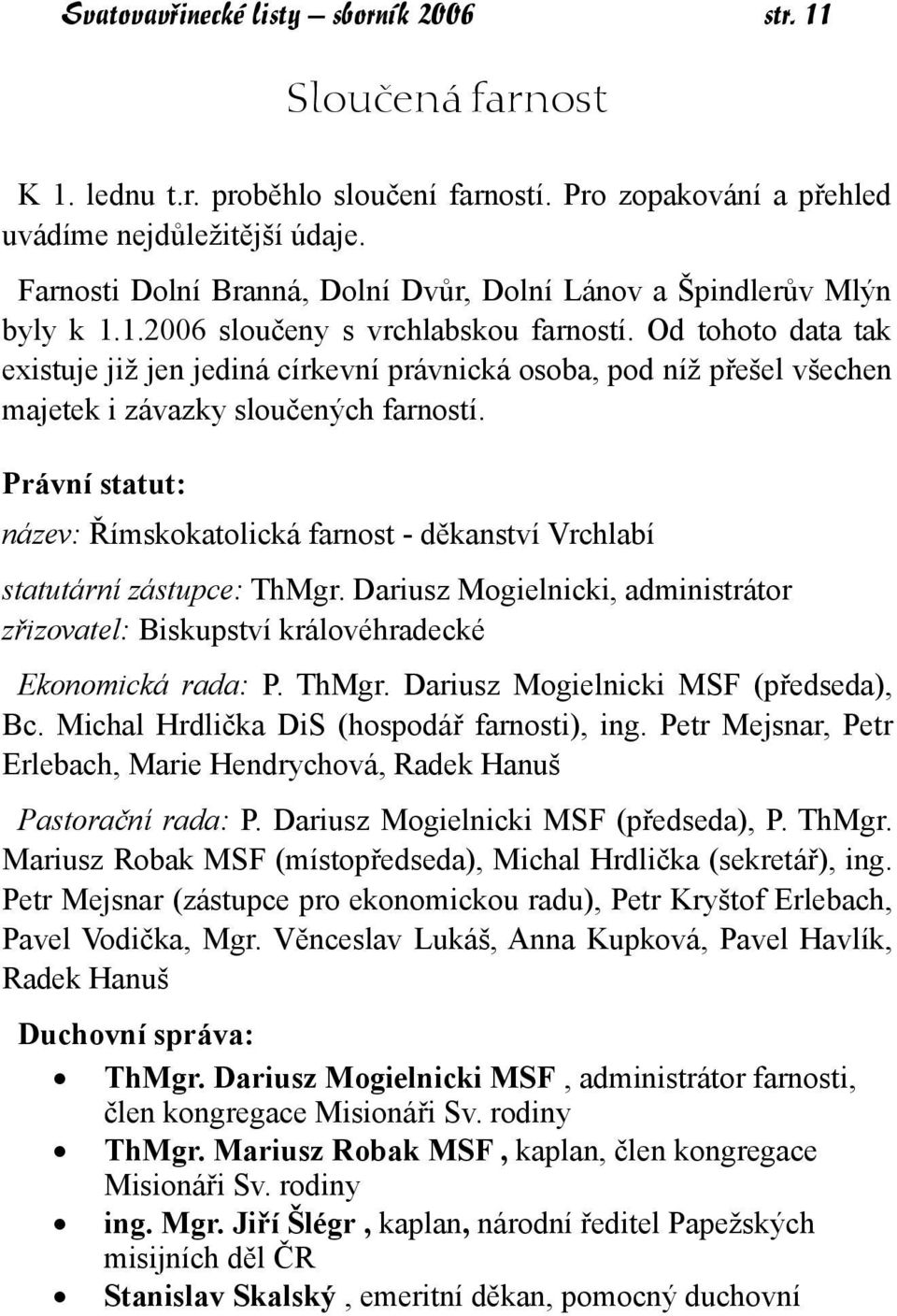 Od tohoto data tak existuje již jen jediná církevní právnická osoba, pod níž přešel všechen majetek i závazky sloučených farností.