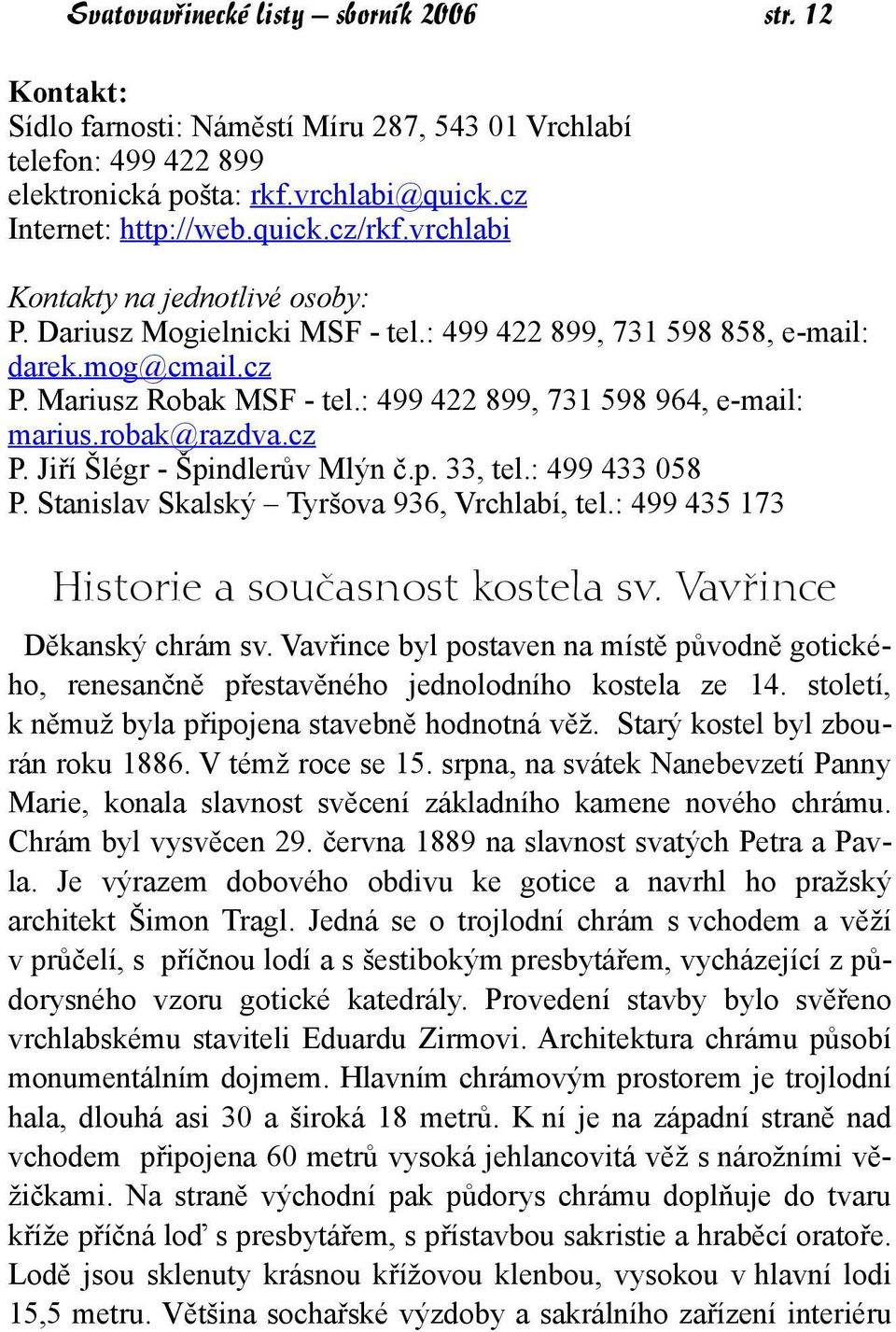 robak@razdva.cz P. Jiří Šlégr - Špindlerův Mlýn č.p. 33, tel.: 499 433 058 P. Stanislav Skalský Tyršova 936, Vrchlabí, tel.: 499 435 173 Historie a současnost kostela sv. Vavřince Děkanský chrám sv.