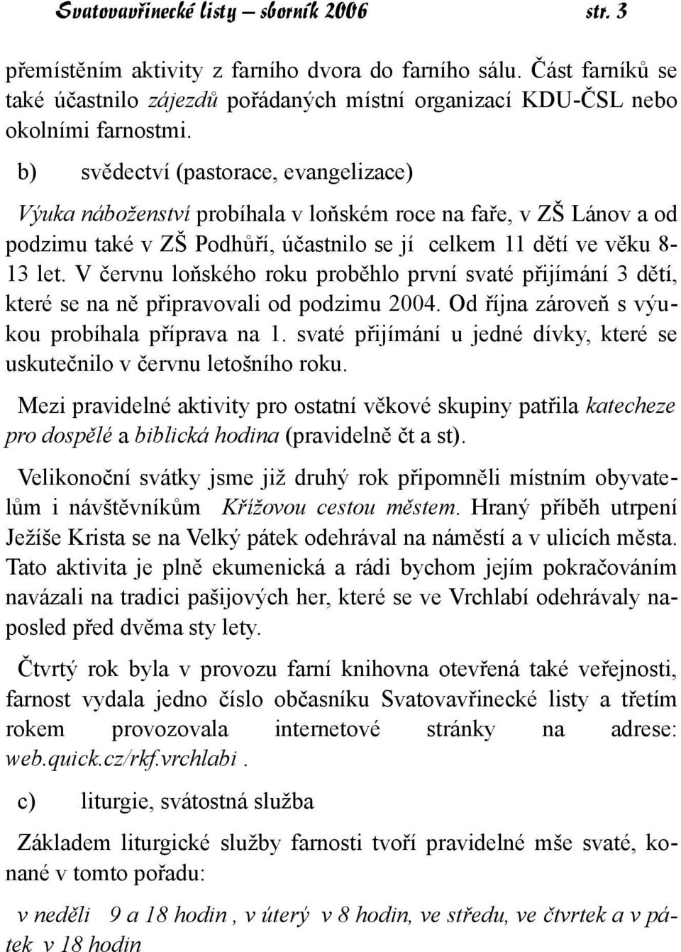 V červnu loňského roku proběhlo první svaté přijímání 3 dětí, které se na ně připravovali od podzimu 2004. Od října zároveň s výukou probíhala příprava na 1.