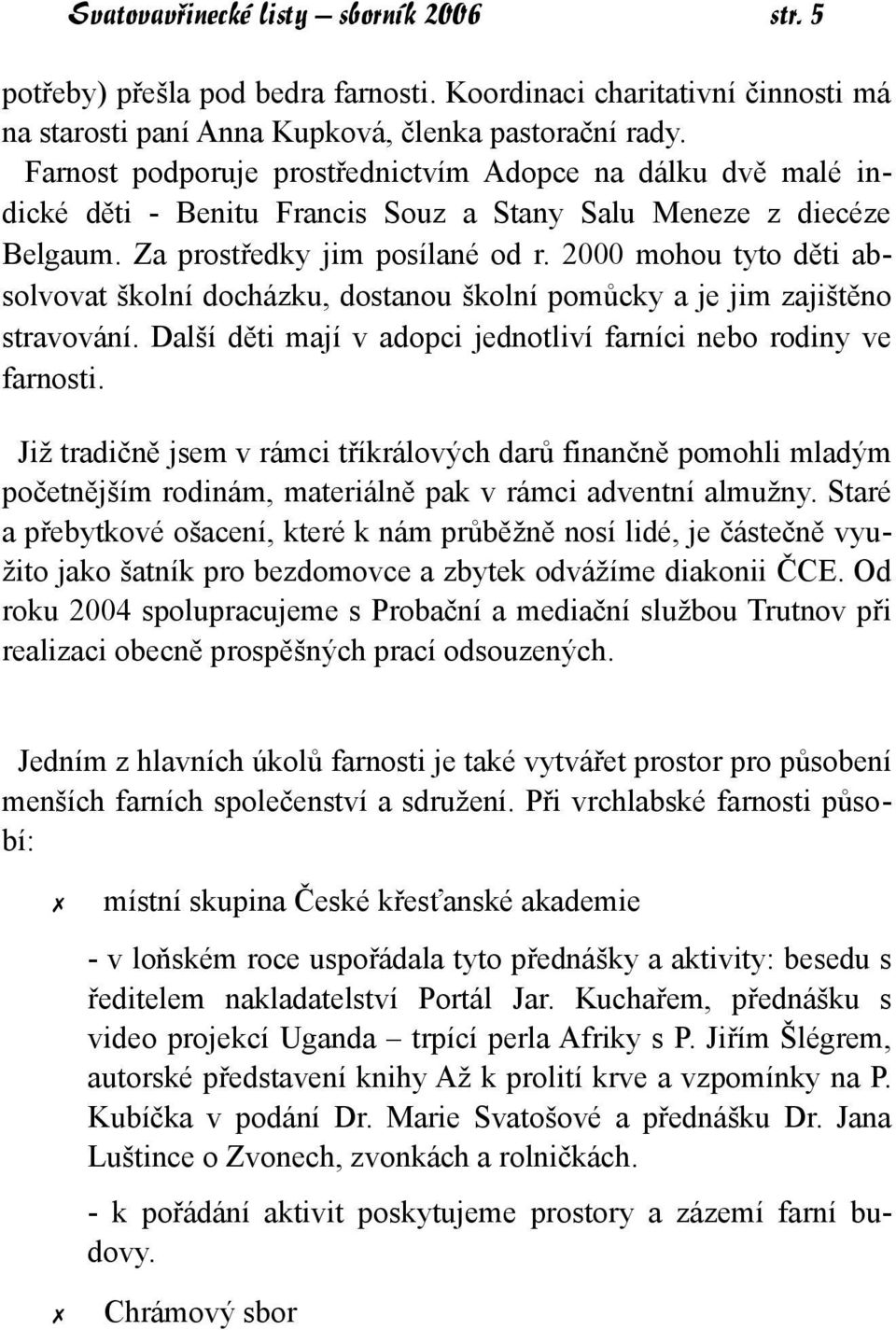 2000 mohou tyto děti absolvovat školní docházku, dostanou školní pomůcky a je jim zajištěno stravování. Další děti mají v adopci jednotliví farníci nebo rodiny ve farnosti.