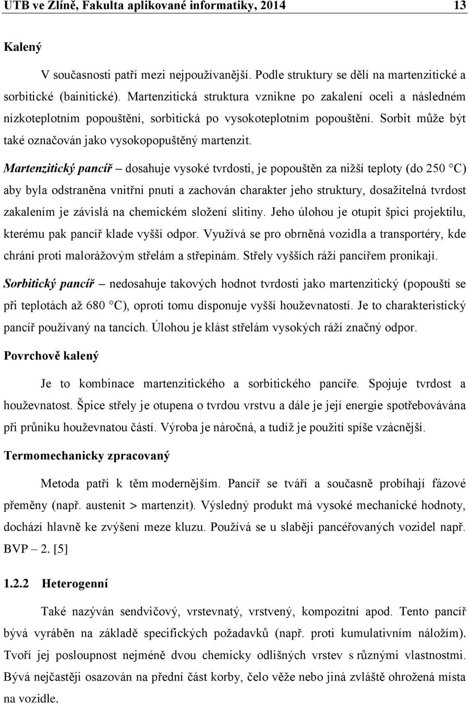 Martenzitický pancíř dosahuje vysoké tvrdosti, je popouštěn za nižší teploty (do 250 C) aby byla odstraněna vnitřní pnutí a zachován charakter jeho struktury, dosažitelná tvrdost zakalením je závislá