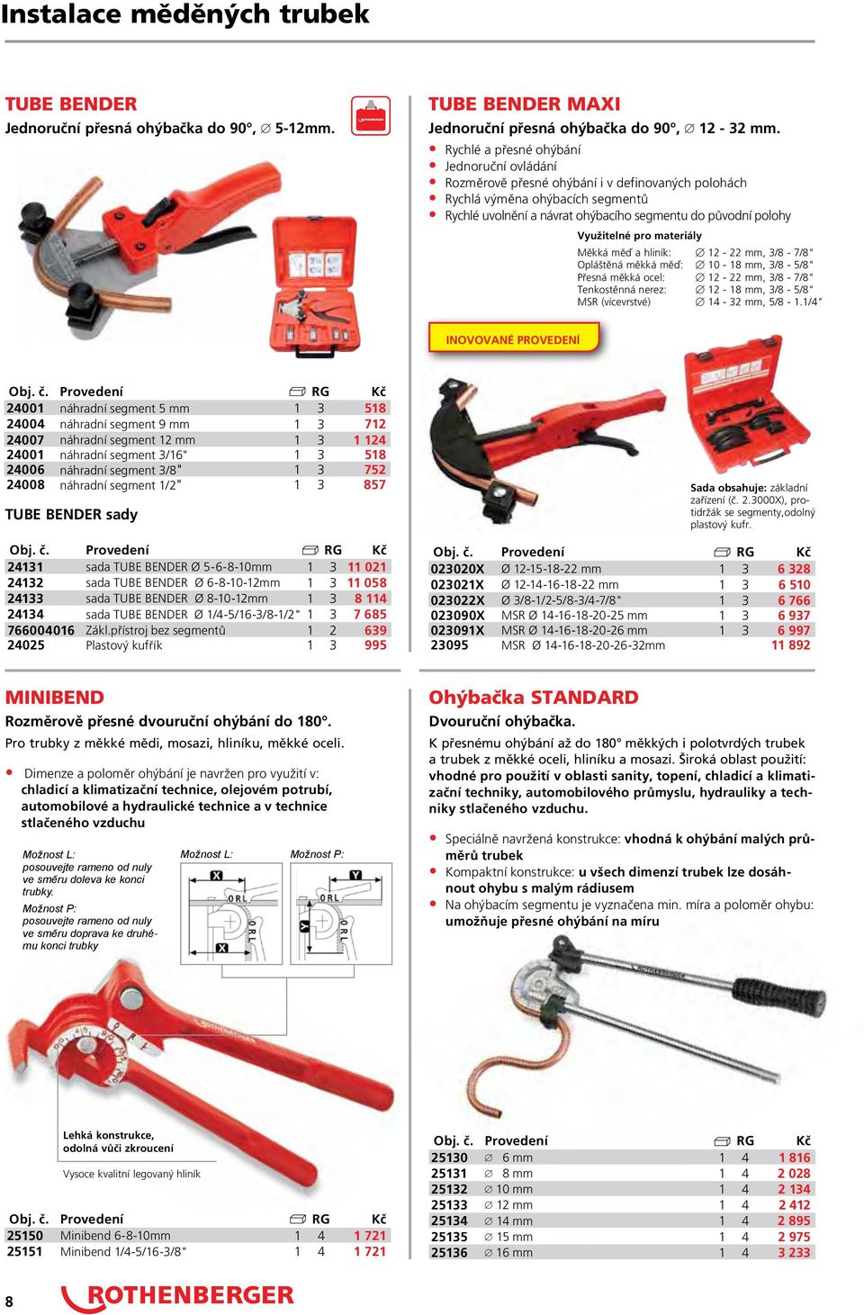 Využitelné pro materiály Měkká měď a hliník: 12-22 mm, 3/8-7/8" Opláštěná měkká měď: 10-18 mm, 3/8-5/8" Přesná měkká ocel: 12-22 mm, 3/8-7/8" Tenkostěnná nerez: 12-18 mm, 3/8-5/8" MSR (vícevrstvé)