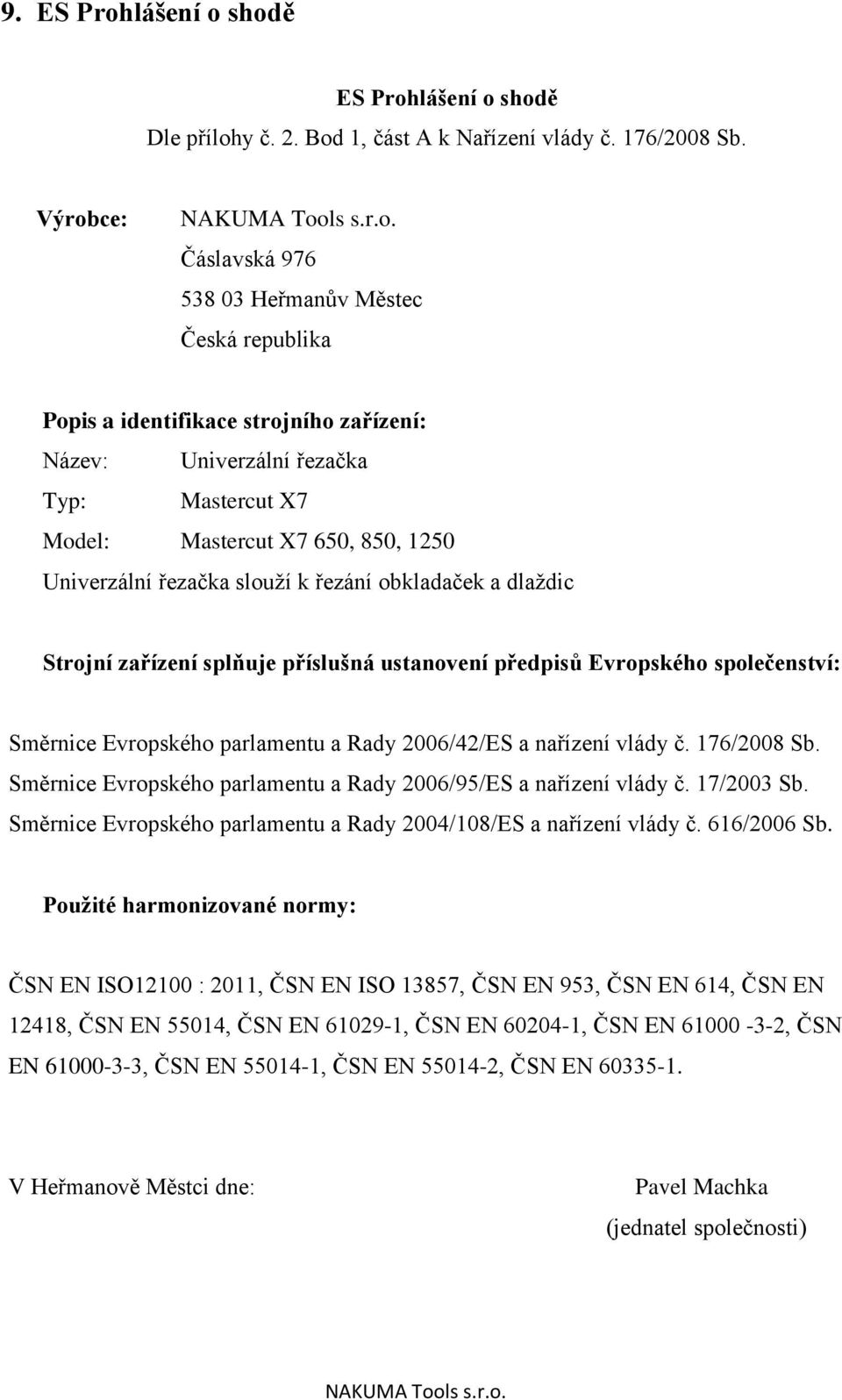 řezačka slouží k řezání obkladaček a dlaždic Strojní zařízení splňuje příslušná ustanovení předpisů Evropského společenství: Směrnice Evropského parlamentu a Rady 2006/42/ES a nařízení vlády č.