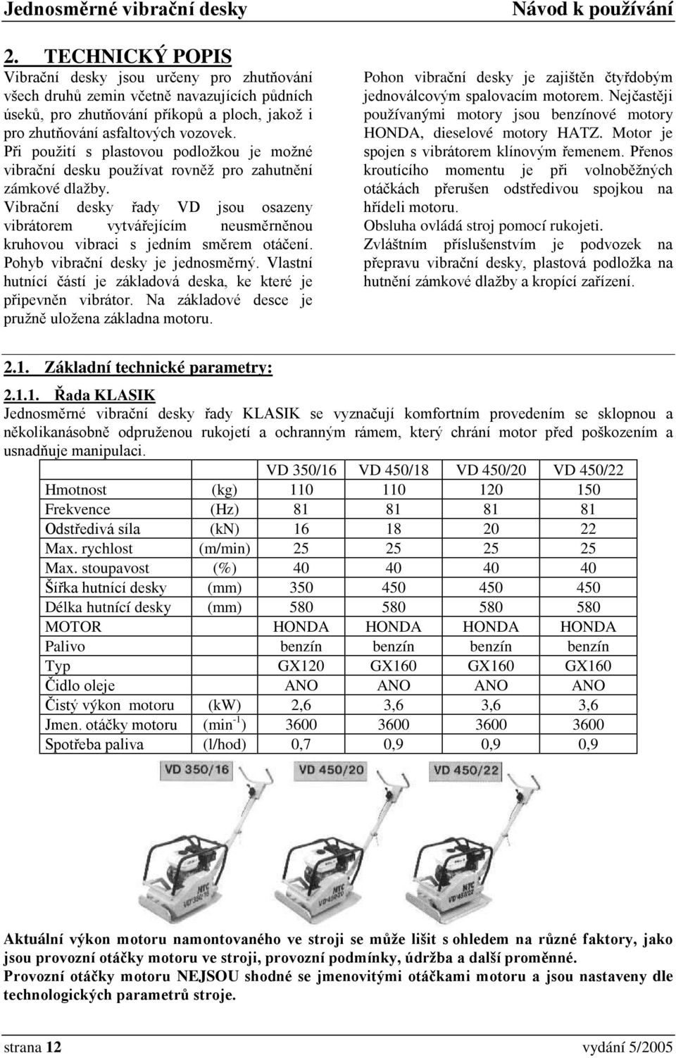 Vibrační desky řady VD jsou osazeny vibrátorem vytvářejícím neusměrněnou kruhovou vibraci s jedním směrem otáčení. Pohyb vibrační desky je jednosměrný.