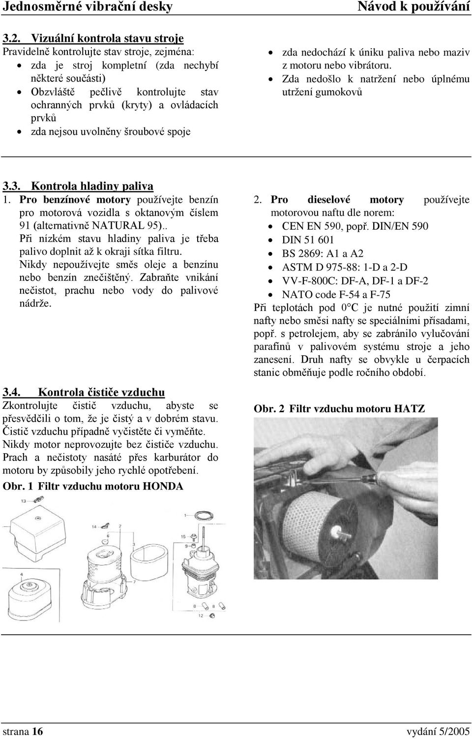 Pro benzínové motory používejte benzín pro motorová vozidla s oktanovým číslem 91 (alternativně NATURAL 95).. Při nízkém stavu hladiny paliva je třeba palivo doplnit až k okraji sítka filtru.