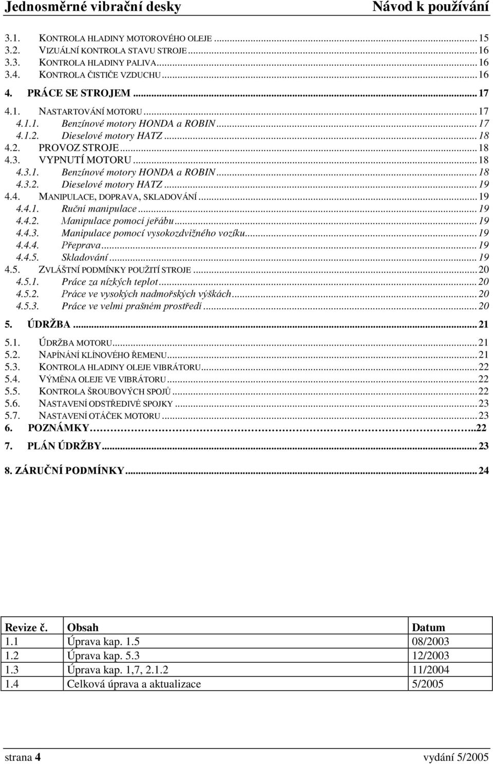 4. MANIPULACE, DOPRAVA, SKLADOVÁNÍ... 19 4.4.1. Ruční manipulace... 19 4.4.2. Manipulace pomocí jeřábu... 19 4.4.3. Manipulace pomocí vysokozdvižného vozíku... 19 4.4.4. Přeprava... 19 4.4.5.