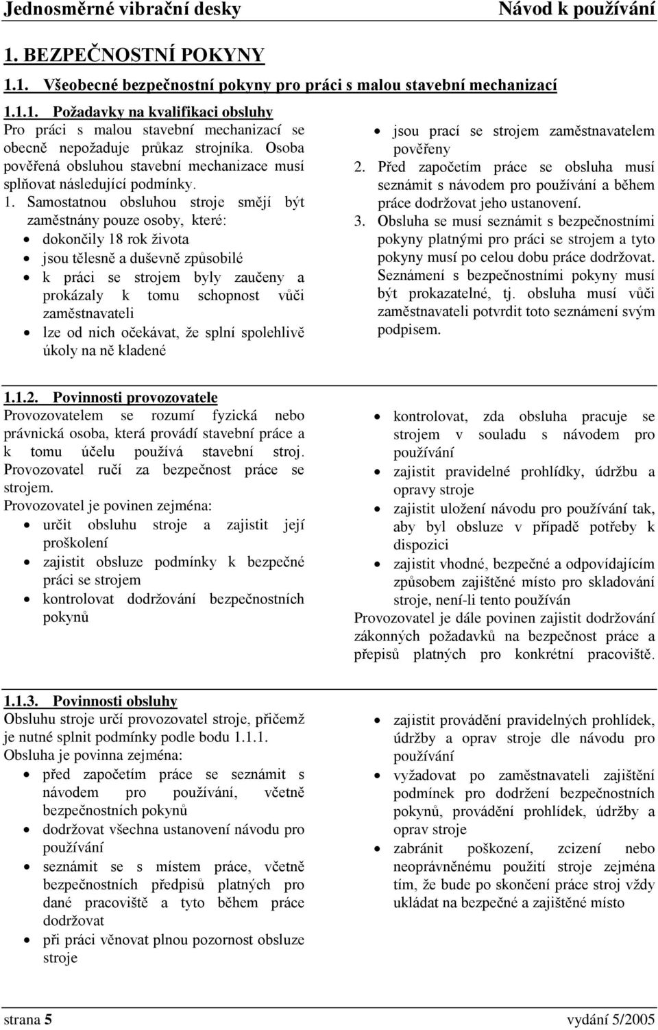 Samostatnou obsluhou stroje smějí být zaměstnány pouze osoby, které: dokončily 18 rok života jsou tělesně a duševně způsobilé k práci se strojem byly zaučeny a prokázaly k tomu schopnost vůči