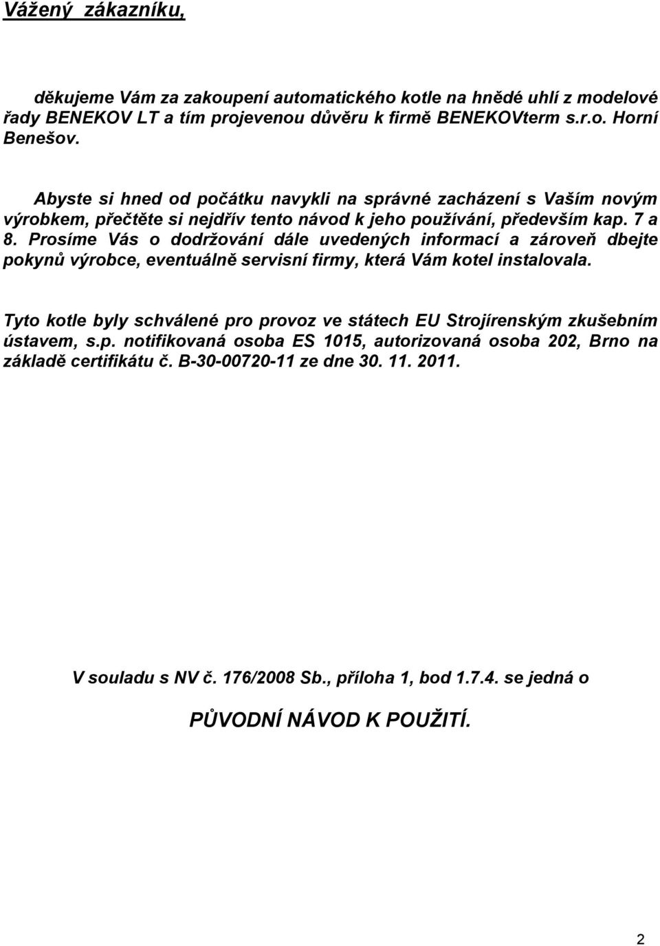 Prosíme Vás o dodržování dále uvedených informací a zároveň dbejte pokynů výrobce, eventuálně servisní firmy, která Vám kotel instalovala.