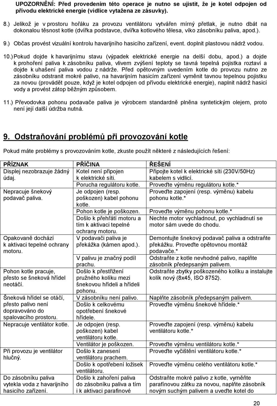 ) Občas provést vizuální kontrolu havarijního hasicího zařízení, event. doplnit plastovou nádrž vodou. 10.) Pokud dojde k havarijnímu stavu (výpadek elektrické energie na delší dobu, apod.
