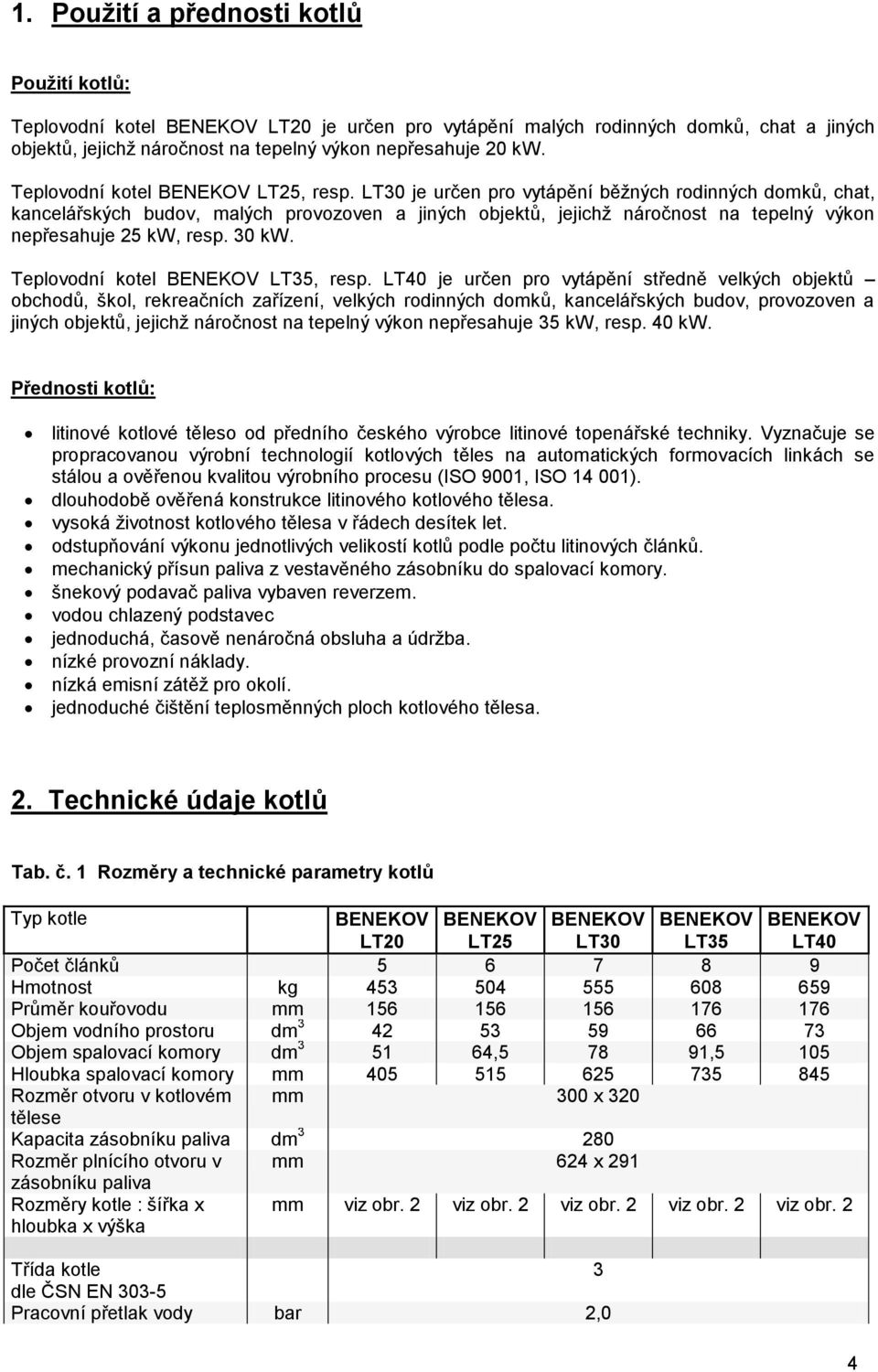 LT30 je určen pro vytápění běžných rodinných domků, chat, kancelářských budov, malých provozoven a jiných objektů, jejichž náročnost na tepelný výkon nepřesahuje 25 kw, resp. 30 kw.