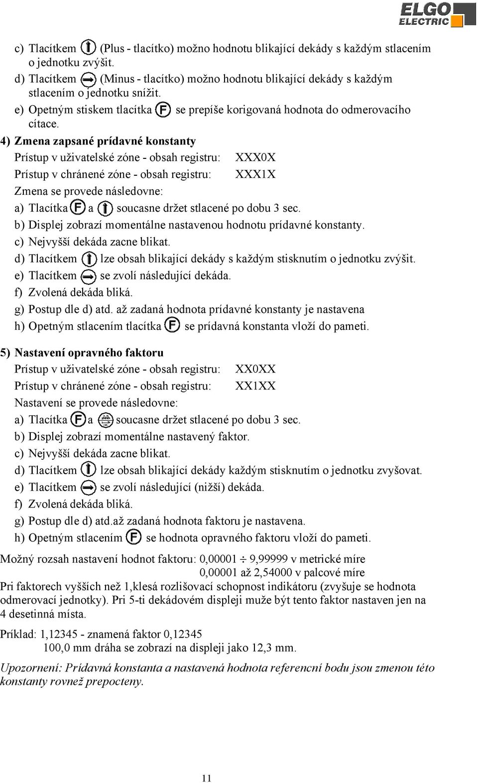 4) Zmena zapsané prídavné konstanty Prístup v uživatelské zóne - obsah registru: XXX0X Prístup v chránené zóne - obsah registru: XXX1X Zmena se provede následovne: a) Tlacítka a soucasne držet