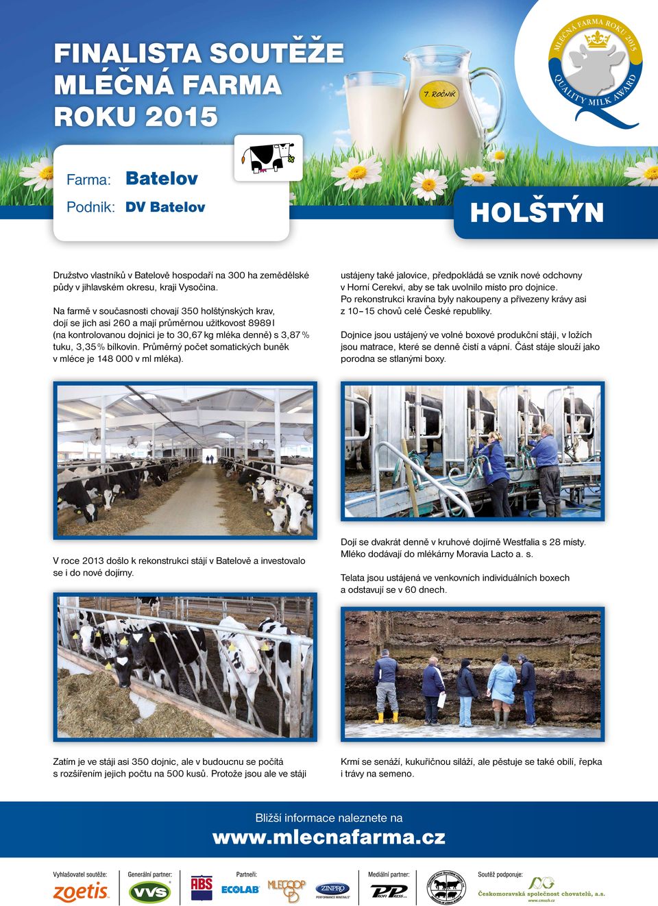 Průměrný počet somatických buněk v mléce je 148 000 v ml mléka). V roce 2013 došlo k rekonstrukci stájí v Batelově a investovalo se i do nové dojírny.