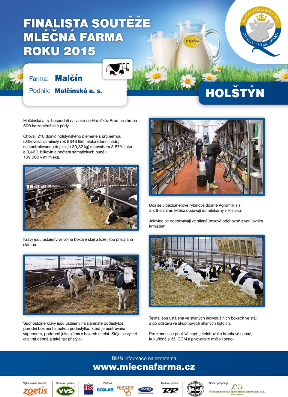 somatických buněk 169 000 v ml mléka. Dojí se v bezbariérové rybinové dojírně Agromilk s s 2 x 8 stáními. Mléko dodávají do mlékárny v Hlinsku.