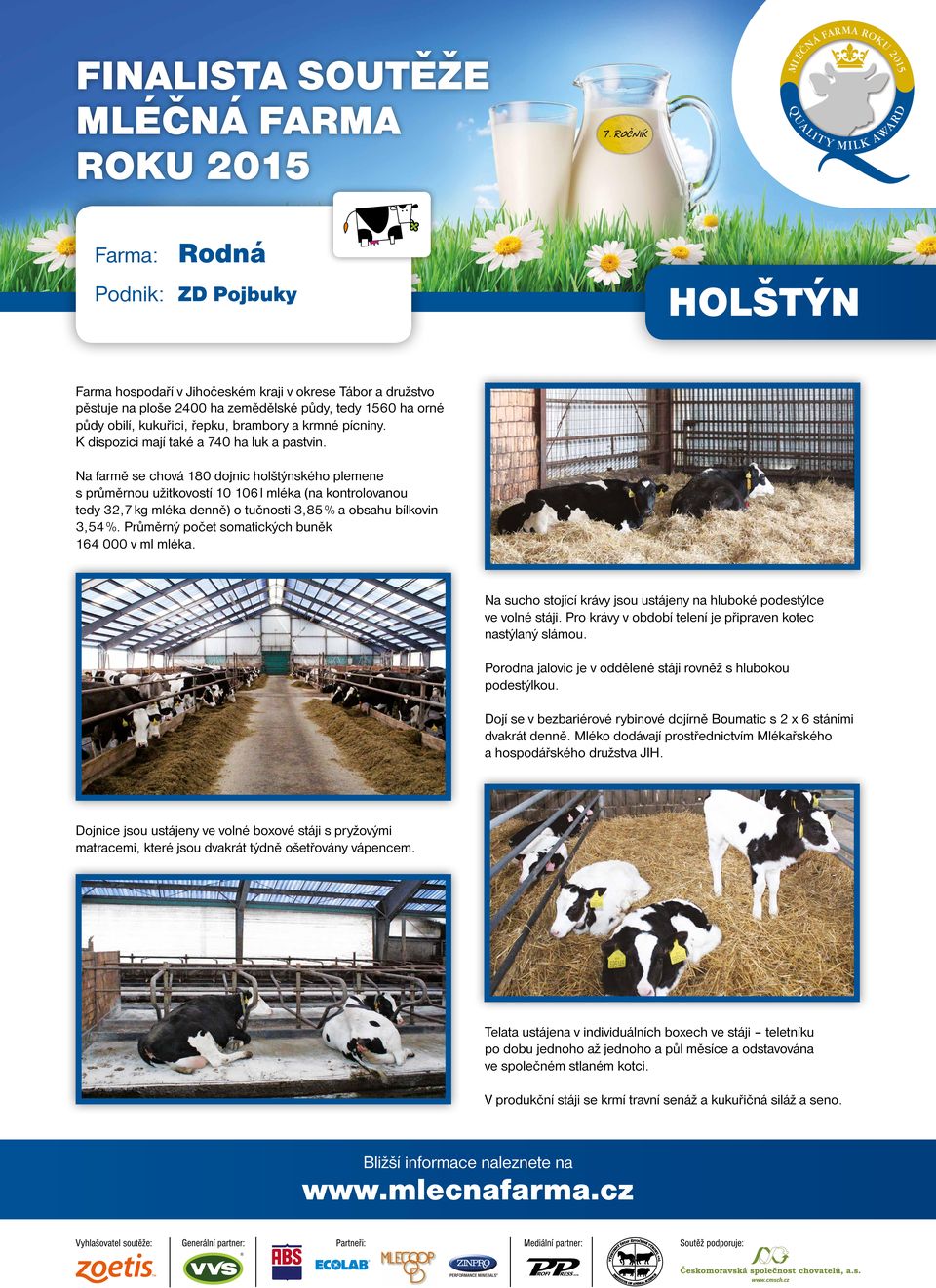 Na farmě se chová 180 dojnic holštýnského plemene s průměrnou užitkovostí 10 106 l mléka (na kontrolovanou tedy 32,7 kg mléka denně) o tučnosti 3,85 % a obsahu bílkovin 3,54 %.