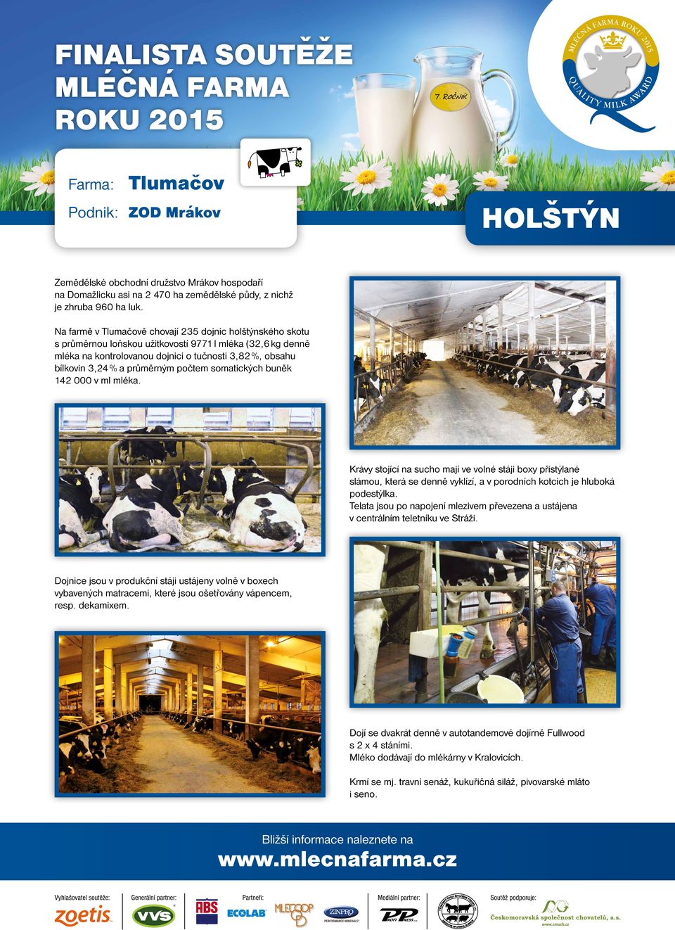 průměrným počtem somatických buněk 142 000 v ml mléka. Krávy stojící na sucho mají ve volné stáji boxy přistýlané slámou, která se denně vyklízí, a v porodních kotcích je hluboká podestýlka.